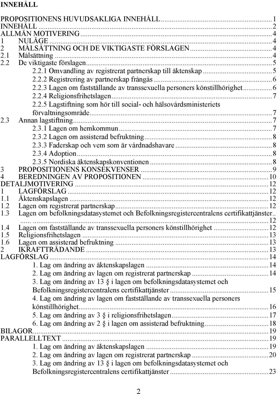 ..7 2.3 Annan lagstiftning...7 2.3.1 Lagen om hemkommun...7 2.3.2 Lagen om assisterad befruktning...8 2.3.3 Faderskap och vem som är vårdnadshavare...8 2.3.4 Adoption...8 2.3.5 Nordiska äktenskapskonventionen.