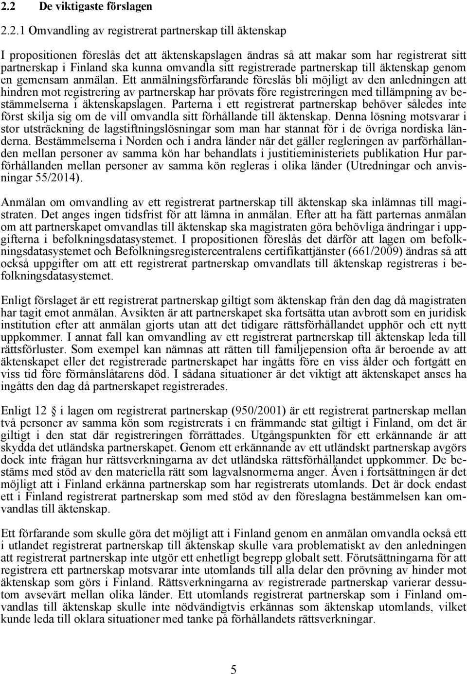 Ett anmälningsförfarande föreslås bli möjligt av den anledningen att hindren mot registrering av partnerskap har prövats före registreringen med tillämpning av bestämmelserna i äktenskapslagen.