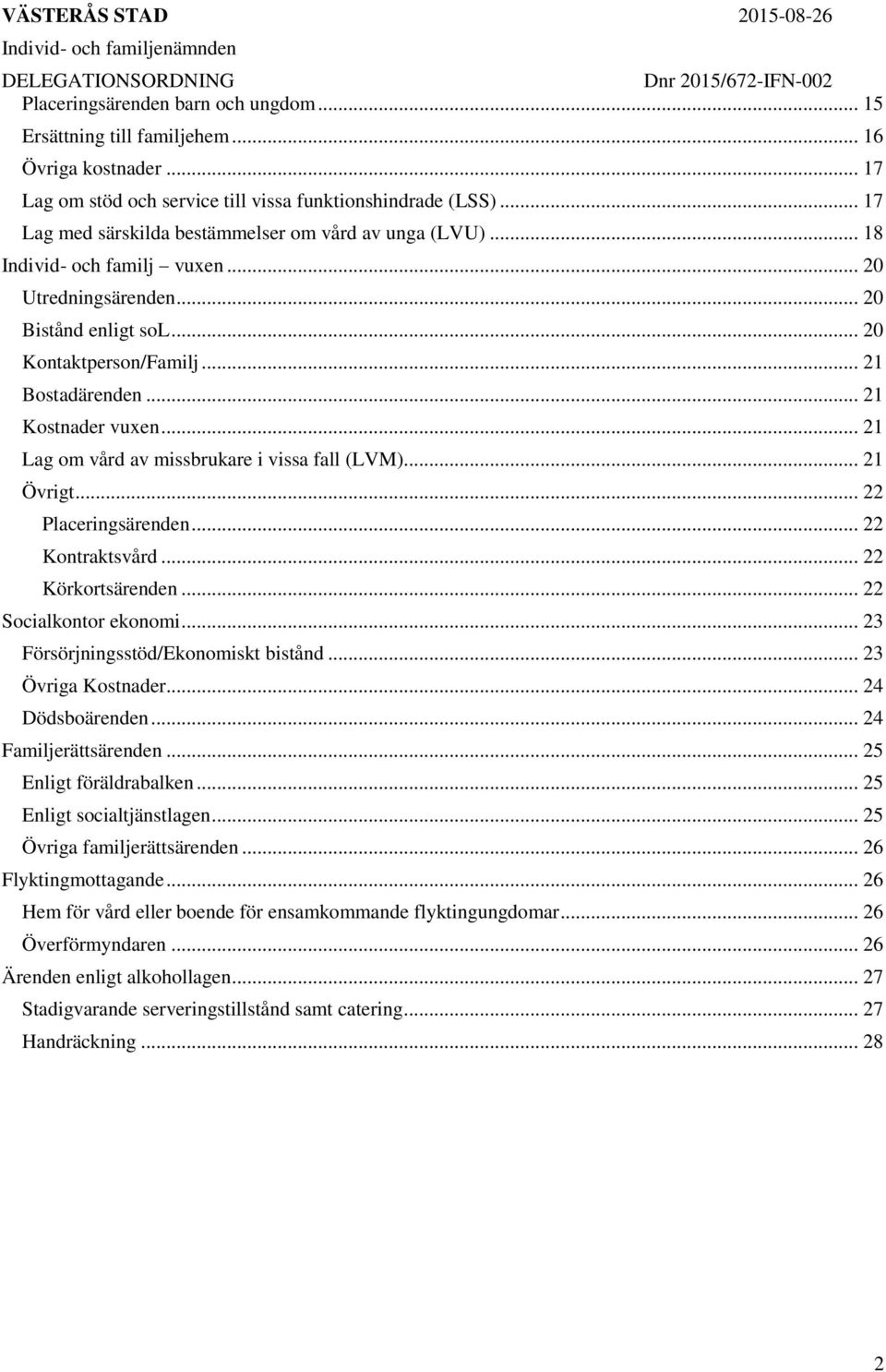 .. 21 Kostnader vuxen... 21 Lag om vård av missbrukare i vissa fall (LVM)... 21 Övrigt... 22 Placeringsärenden... 22 Kontraktsvård... 22 Körkortsärenden... 22 Socialkontor ekonomi.