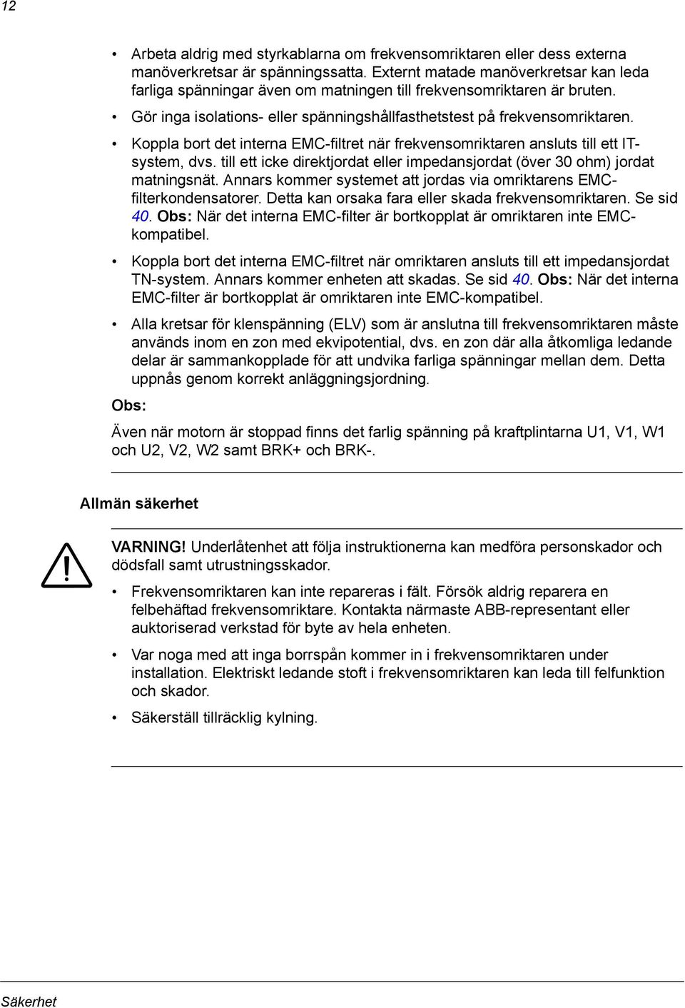 Koppla bort det interna EMC-filtret när frekvensomriktaren ansluts till ett ITsystem, dvs. till ett icke direktjordat eller impedansjordat (över 30 ohm) jordat matningsnät.