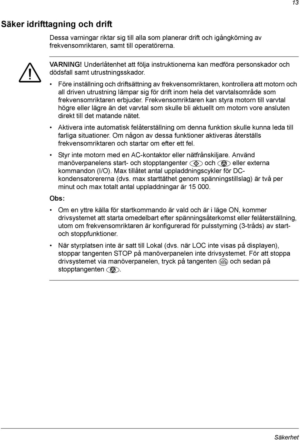 Före inställning och driftsättning av frekvensomriktaren, kontrollera att motorn och all driven utrustning lämpar sig för drift inom hela det varvtalsområde som frekvensomriktaren erbjuder.