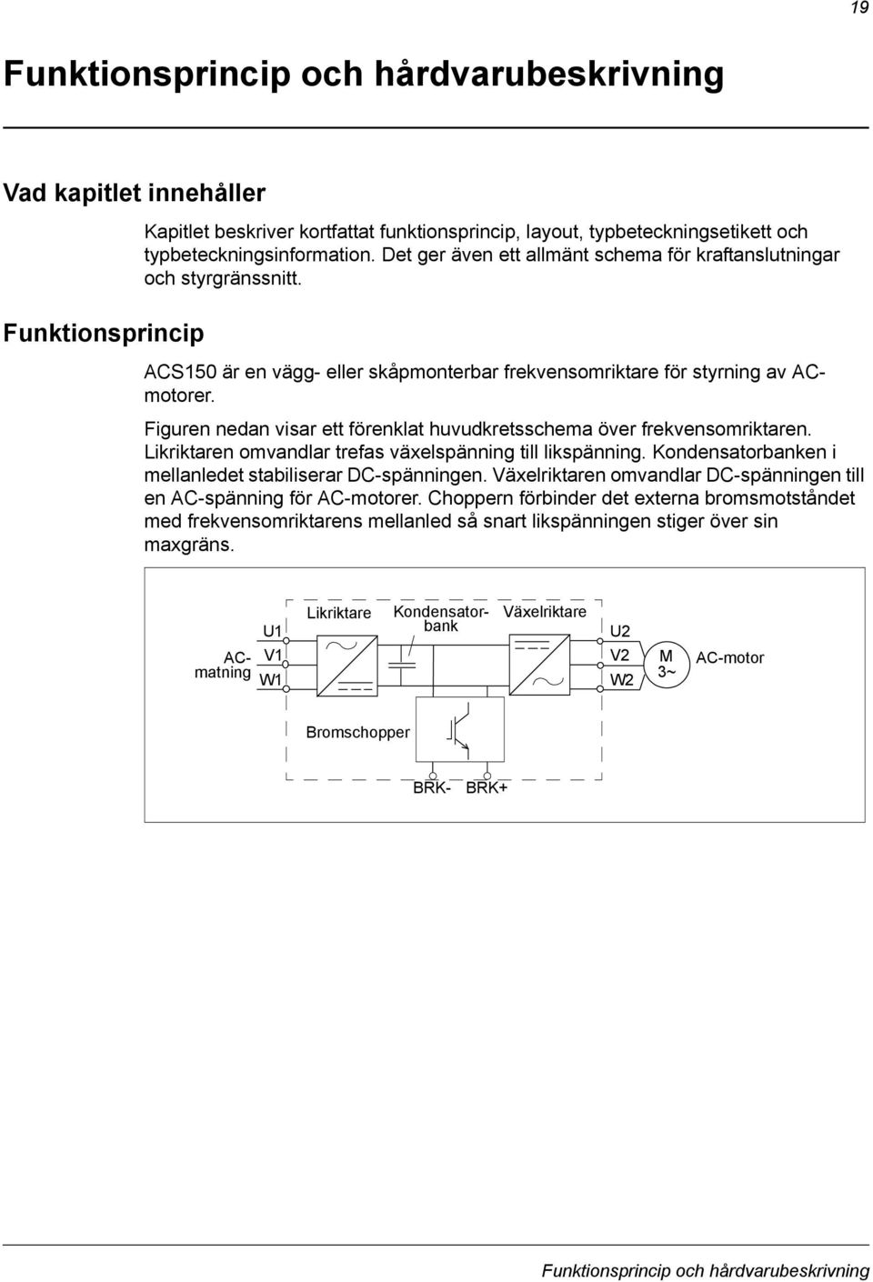 Figuren nedan visar ett förenklat huvudkretsschema över frekvensomriktaren. Likriktaren omvandlar trefas växelspänning till likspänning. Kondensatorbanken i mellanledet stabiliserar DC-spänningen.