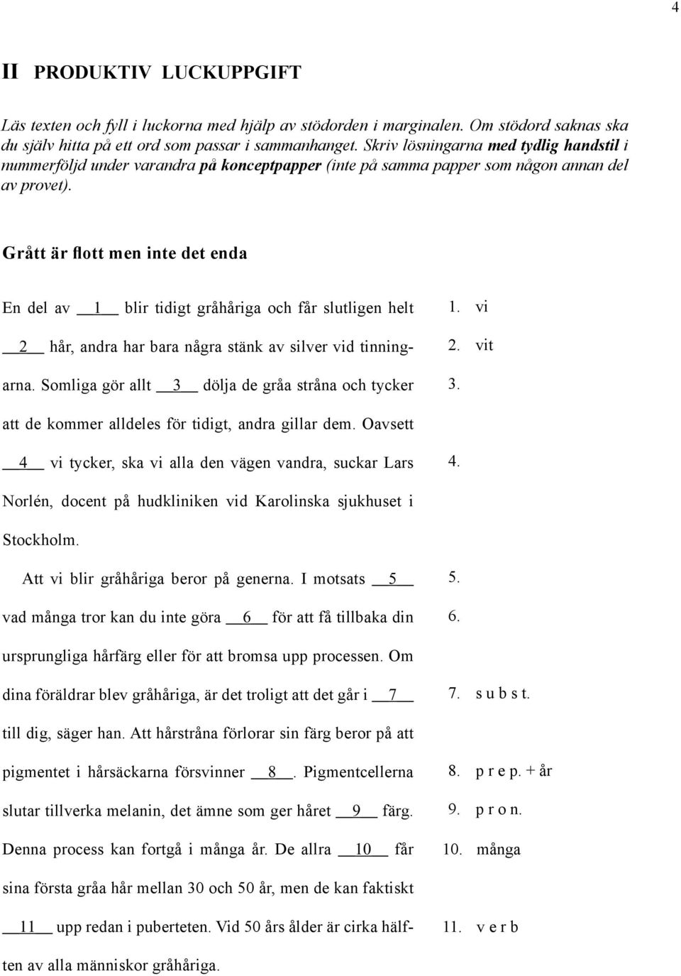 Grått är flott men inte det enda En del av 1 blir tidigt gråhåriga och får slutligen helt 2 hår, andra har bara några stänk av silver vid tinningarna.