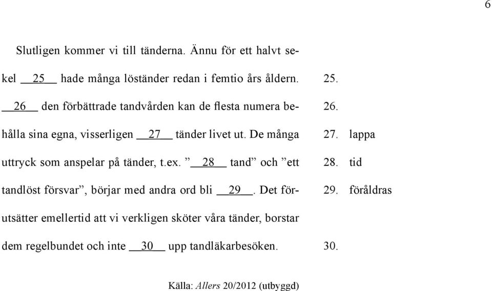 De många uttryck som anspelar på tänder, t.ex. 28 tand och ett tandlöst försvar, börjar med andra ord bli 29. Det för- 25. 26. 27.