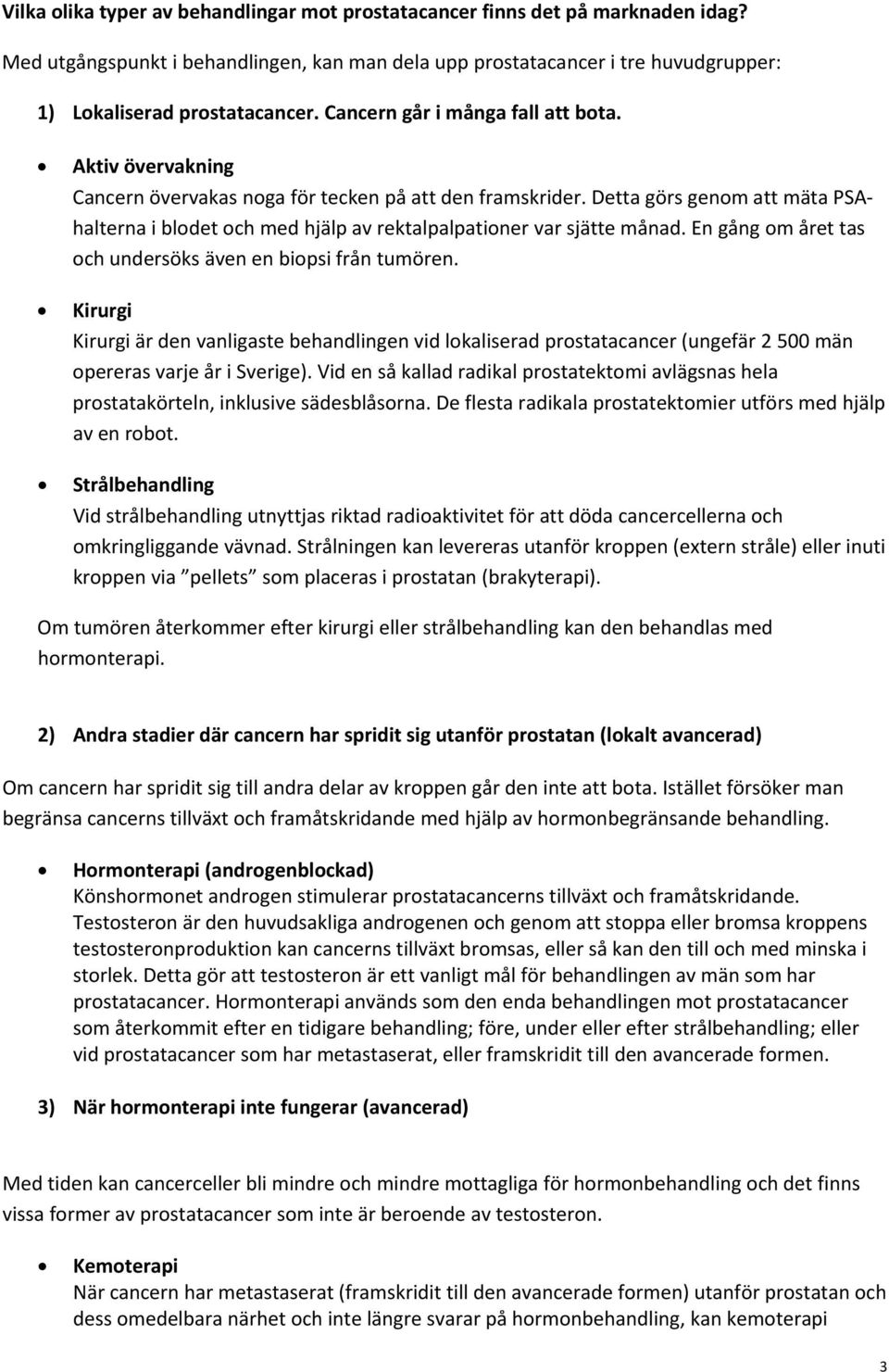 Detta görs genom att mäta PSAhalterna i blodet och med hjälp av rektalpalpationer var sjätte månad. En gång om året tas och undersöks även en biopsi från tumören.