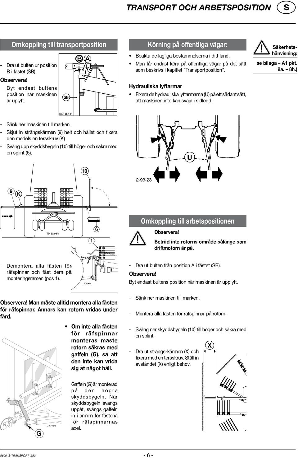 Hydrauliska lyftarmar Fixera de hydrauliska lyftarmarna (U) på ett sådant sätt, att maskinen inte kan svaja i sidledd. äkerhetshänvisning: se bilaga A1 pkt. 8a. 8h.) - änk ner maskinen till marken.