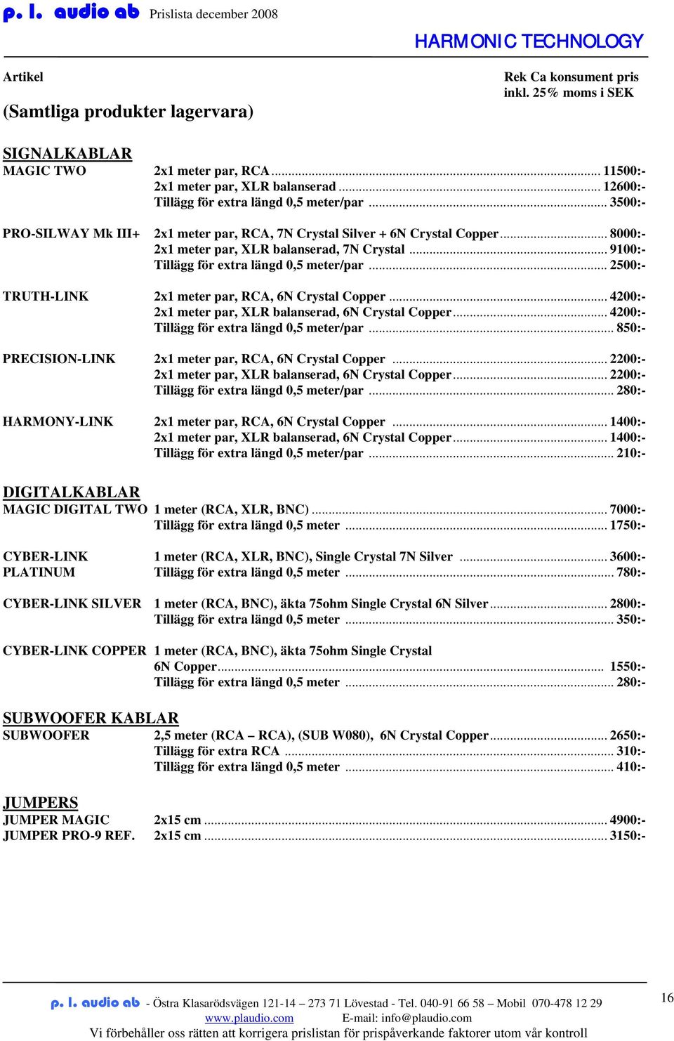 .. 2500:- TRUTH-LINK 2x1 meter par, RCA, 6N Crystal Copper... 4200:- 2x1 meter par, XLR balanserad, 6N Crystal Copper... 4200:- Tillägg för extra längd 0,5 meter/par.