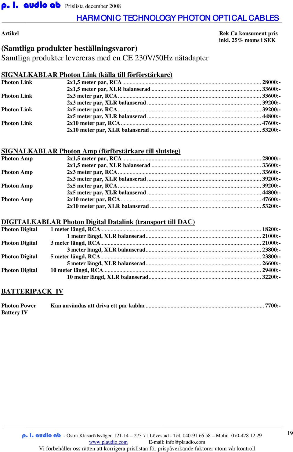 .. 39200:- Photon Link 2x5 meter par, XLR balanserad... 44800:- 2x10 meter par, RCA... 47600:- 2x10 meter par, XLR balanserad.