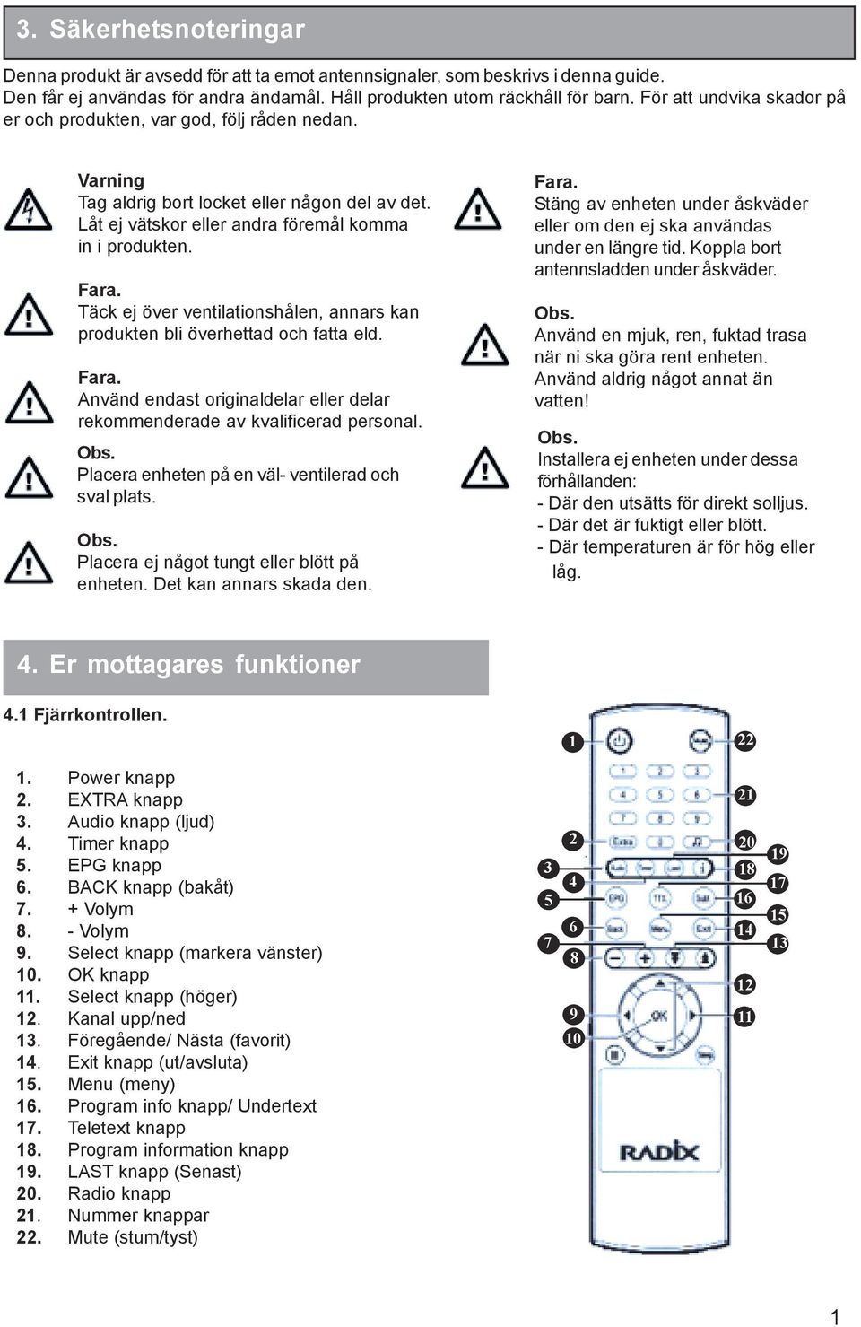 Täck ej över ventilationshålen, annars kan produkten bli överhettad och fatta eld. Fara. Använd endast originaldelar eller delar rekommenderade av kvalificerad personal. Obs.