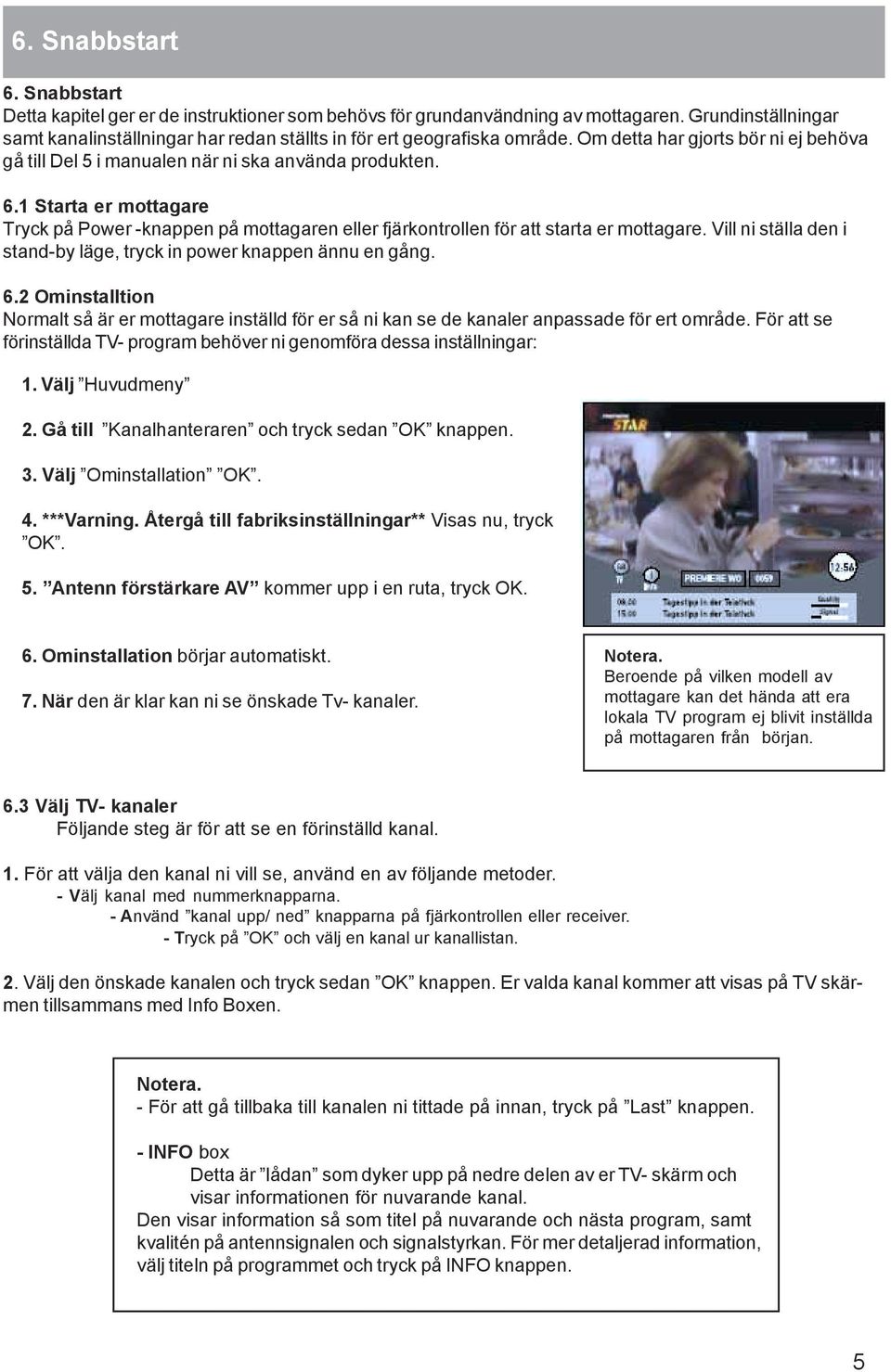 1 Starta er mottagare Tryck på Power -knappen på mottagaren eller fjärkontrollen för att starta er mottagare. Vill ni ställa den i stand-by läge, tryck in power knappen ännu en gång. 6.