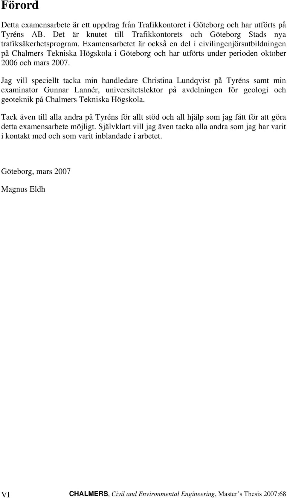 Jag vill speciellt tacka min handledare Christina Lundqvist på Tyréns samt min examinator Gunnar Lannér, universitetslektor på avdelningen för geologi och geoteknik på Chalmers Tekniska Högskola.