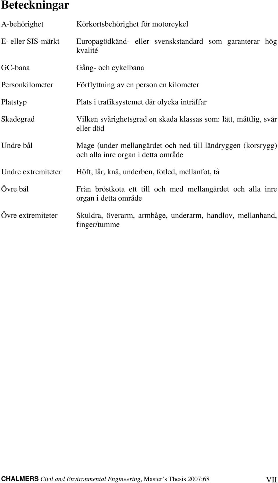 lätt, måttlig, svår eller död Mage (under mellangärdet och ned till ländryggen (korsrygg) och alla inre organ i detta område Höft, lår, knä, underben, fotled, mellanfot, tå Från bröstkota ett till