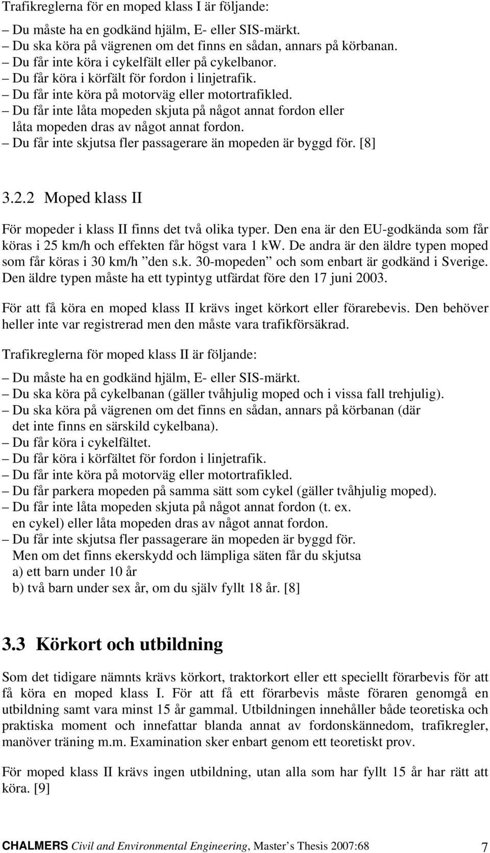 Du får inte låta mopeden skjuta på något annat fordon eller låta mopeden dras av något annat fordon. Du får inte skjutsa fler passagerare än mopeden är byggd för. [8] 3.2.