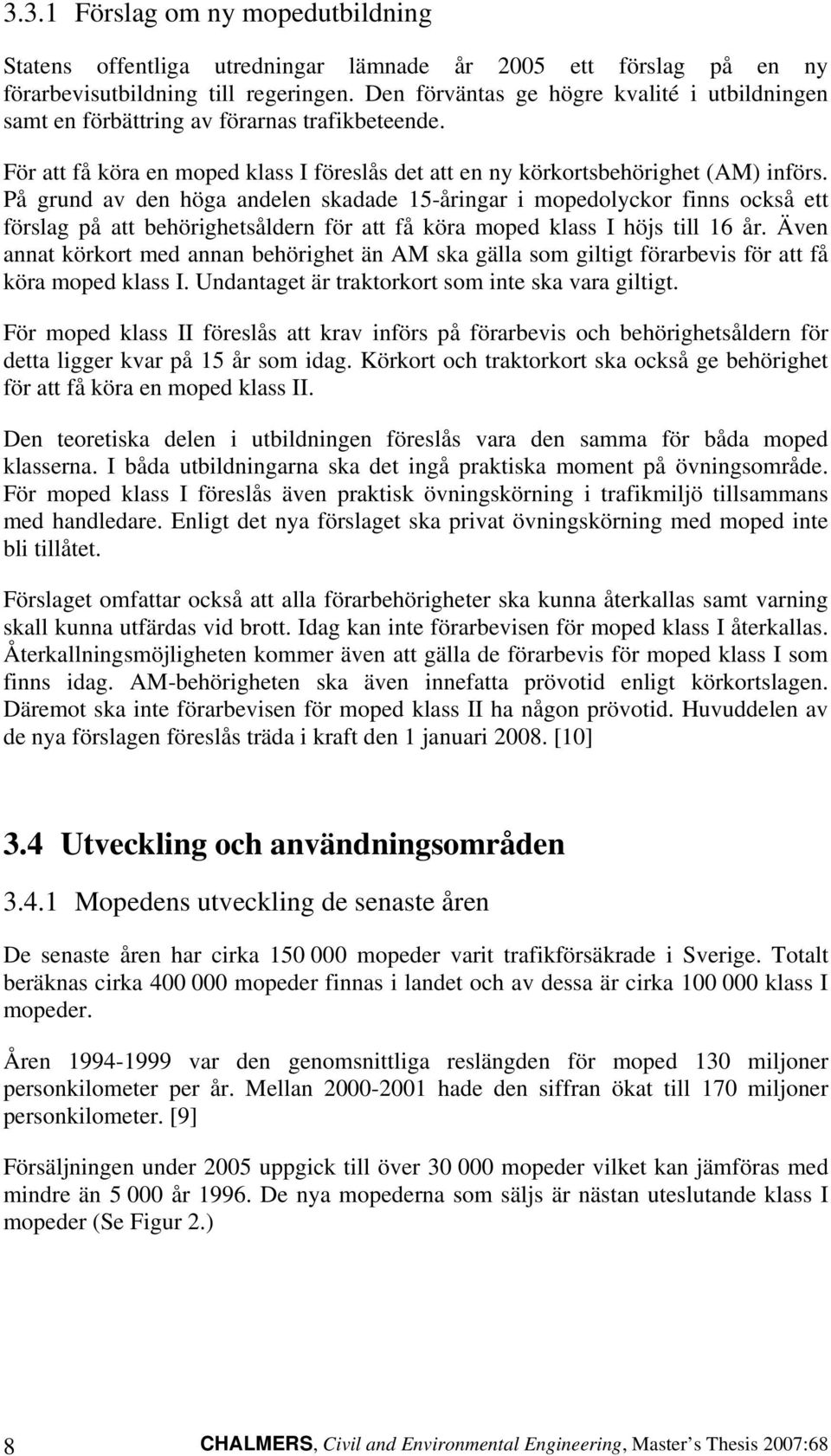 På grund av den höga andelen skadade 15-åringar i mopedolyckor finns också ett förslag på att behörighetsåldern för att få köra moped klass I höjs till 16 år.