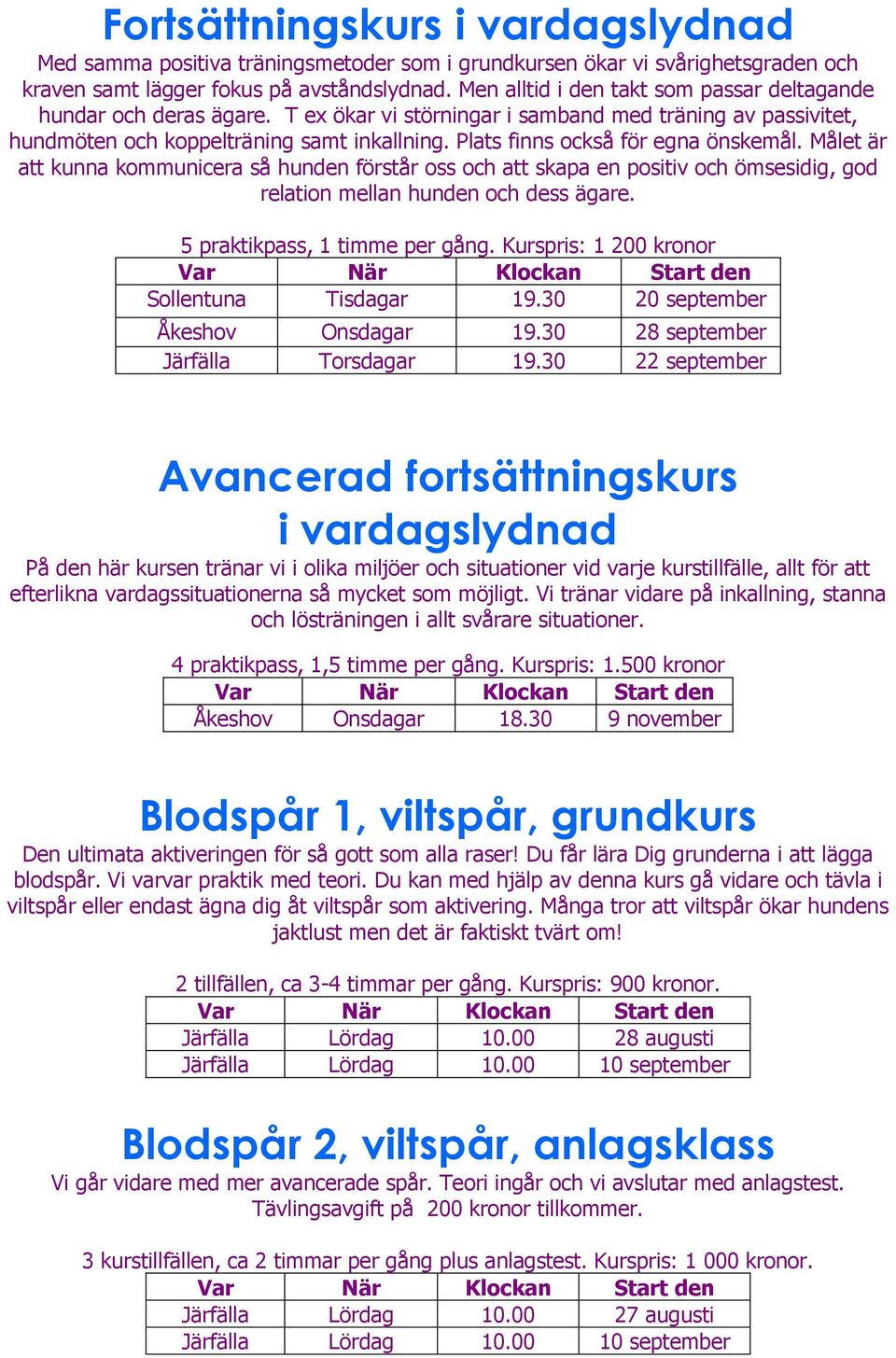 Plats finns också för egna önskemål. Målet är att kunna kommunicera så hunden förstår oss och att skapa en positiv och ömsesidig, god relation mellan hunden och dess ägare.