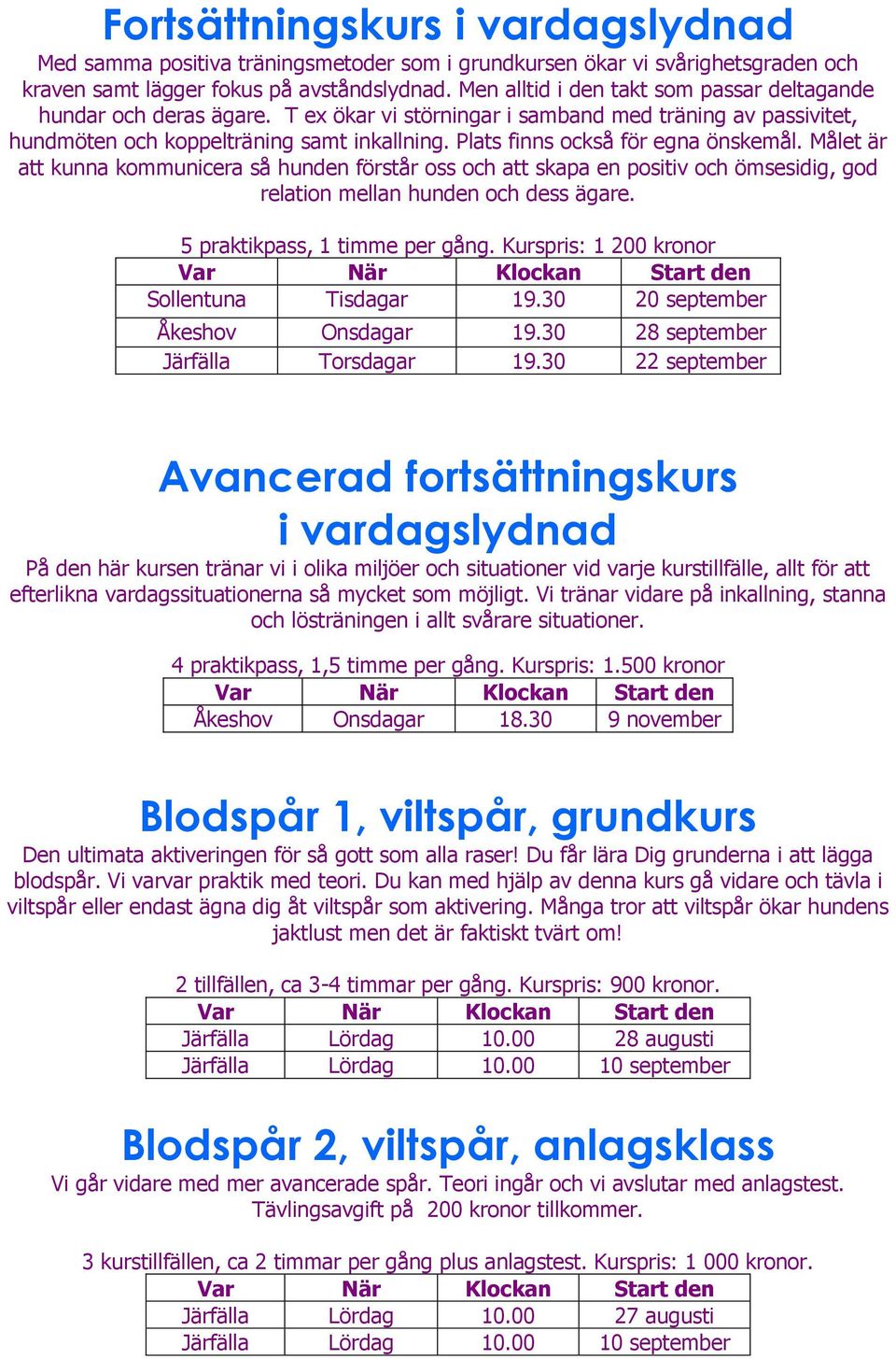 Plats finns också för egna önskemål. Målet är att kunna kommunicera så hunden förstår oss och att skapa en positiv och ömsesidig, god relation mellan hunden och dess ägare.