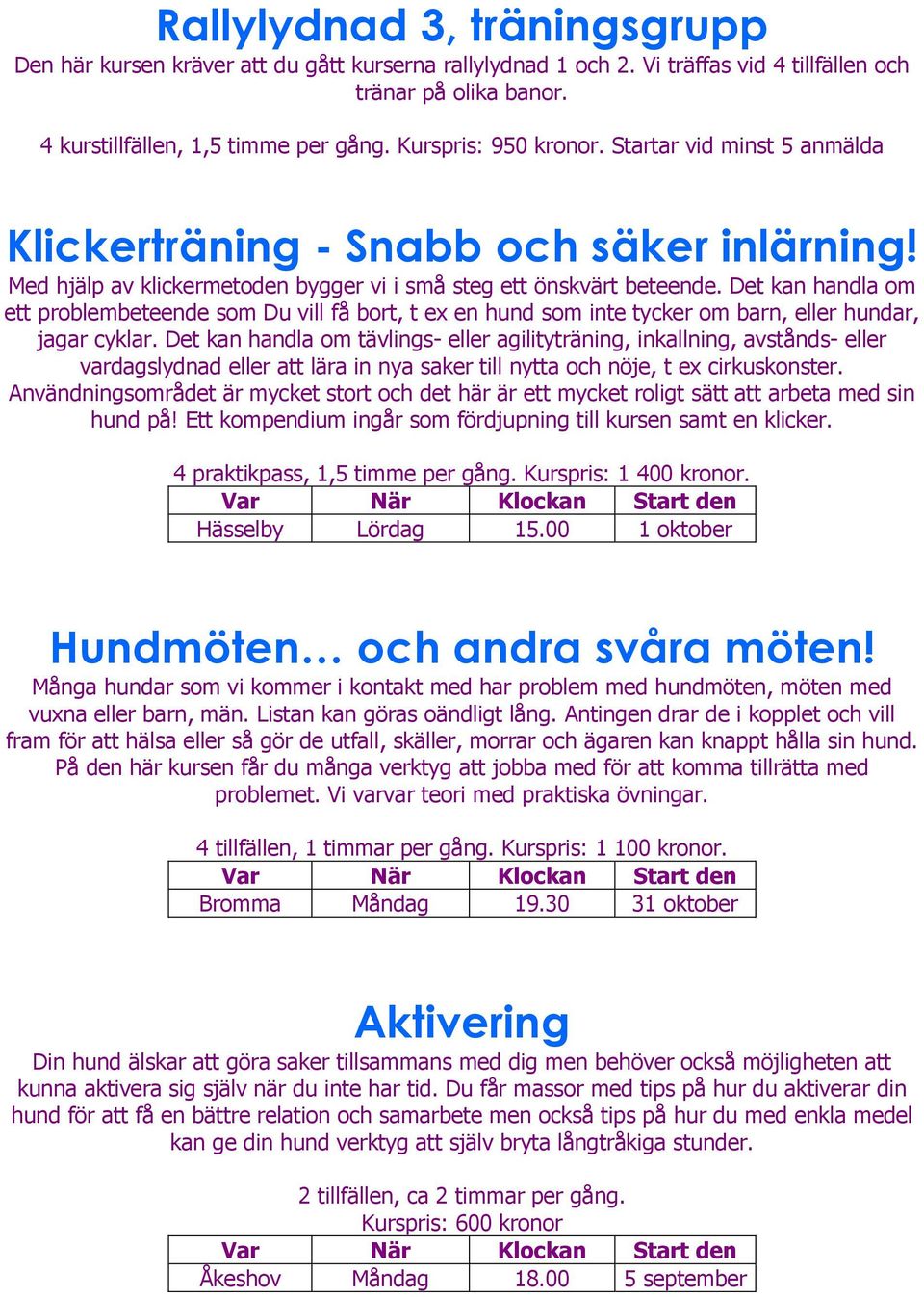 Det kan handla om ett problembeteende som Du vill få bort, t ex en hund som inte tycker om barn, eller hundar, jagar cyklar.