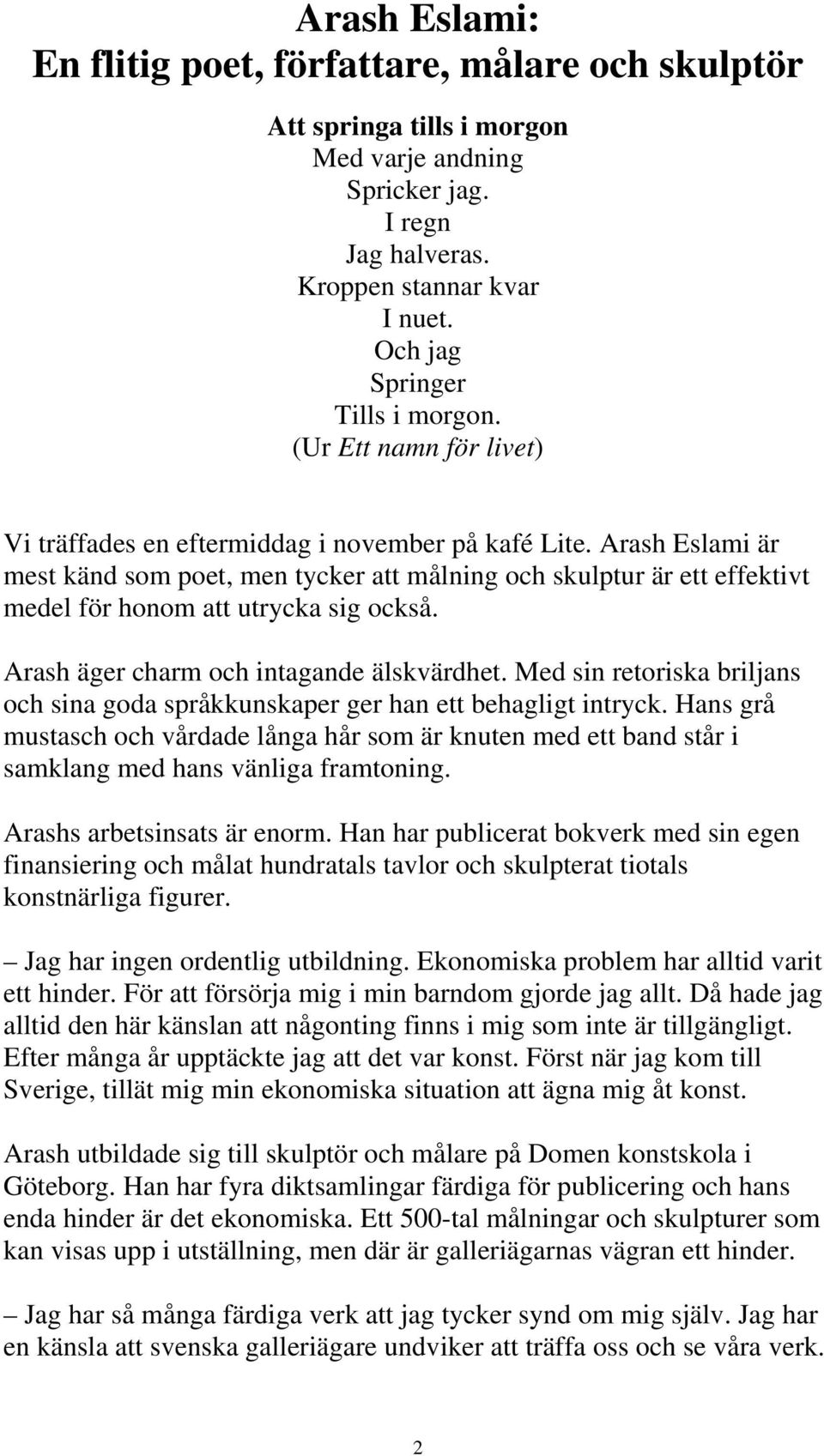 Arash Eslami är mest känd som poet, men tycker att målning och skulptur är ett effektivt medel för honom att utrycka sig också. Arash äger charm och intagande älskvärdhet.