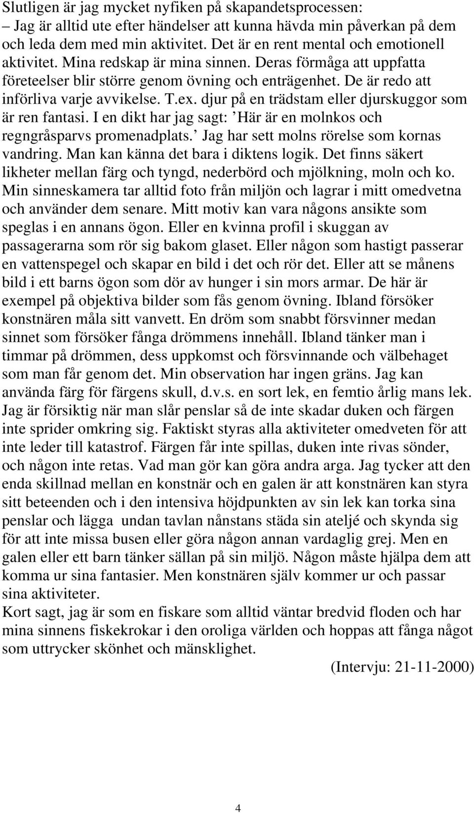 T.ex. djur på en trädstam eller djurskuggor som är ren fantasi. I en dikt har jag sagt: Här är en molnkos och regngråsparvs promenadplats. Jag har sett molns rörelse som kornas vandring.