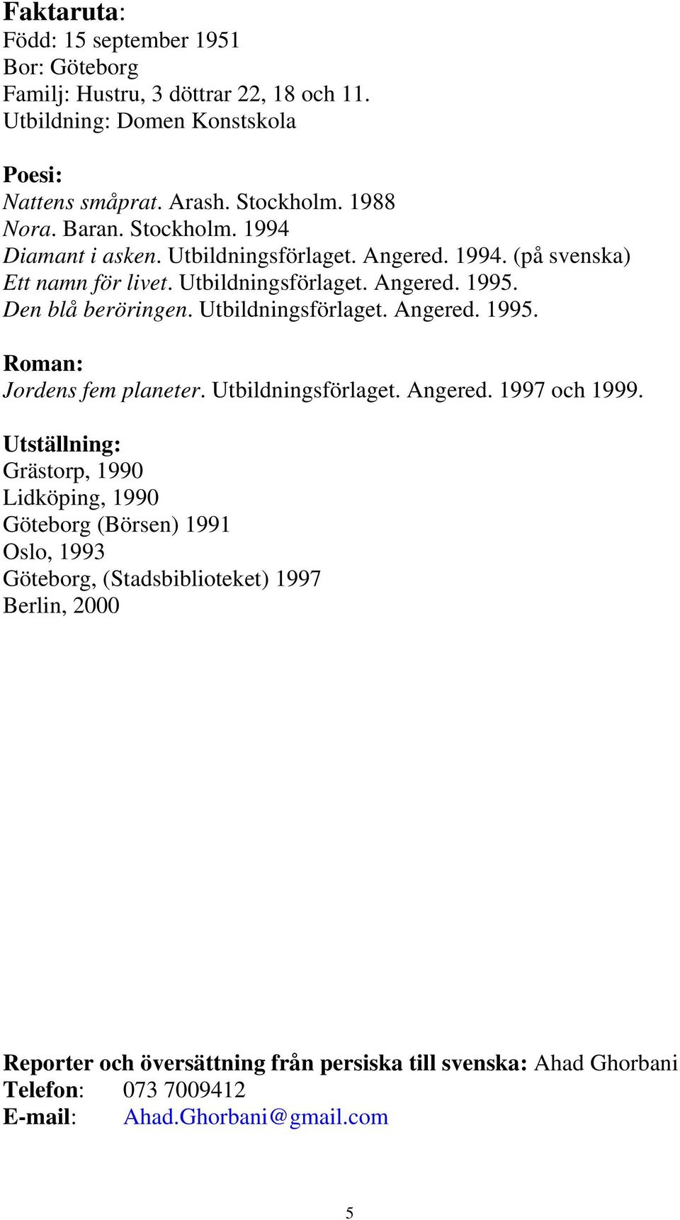 Utbildningsförlaget. Angered. 1995. Roman: Jordens fem planeter. Utbildningsförlaget. Angered. 1997 och 1999.