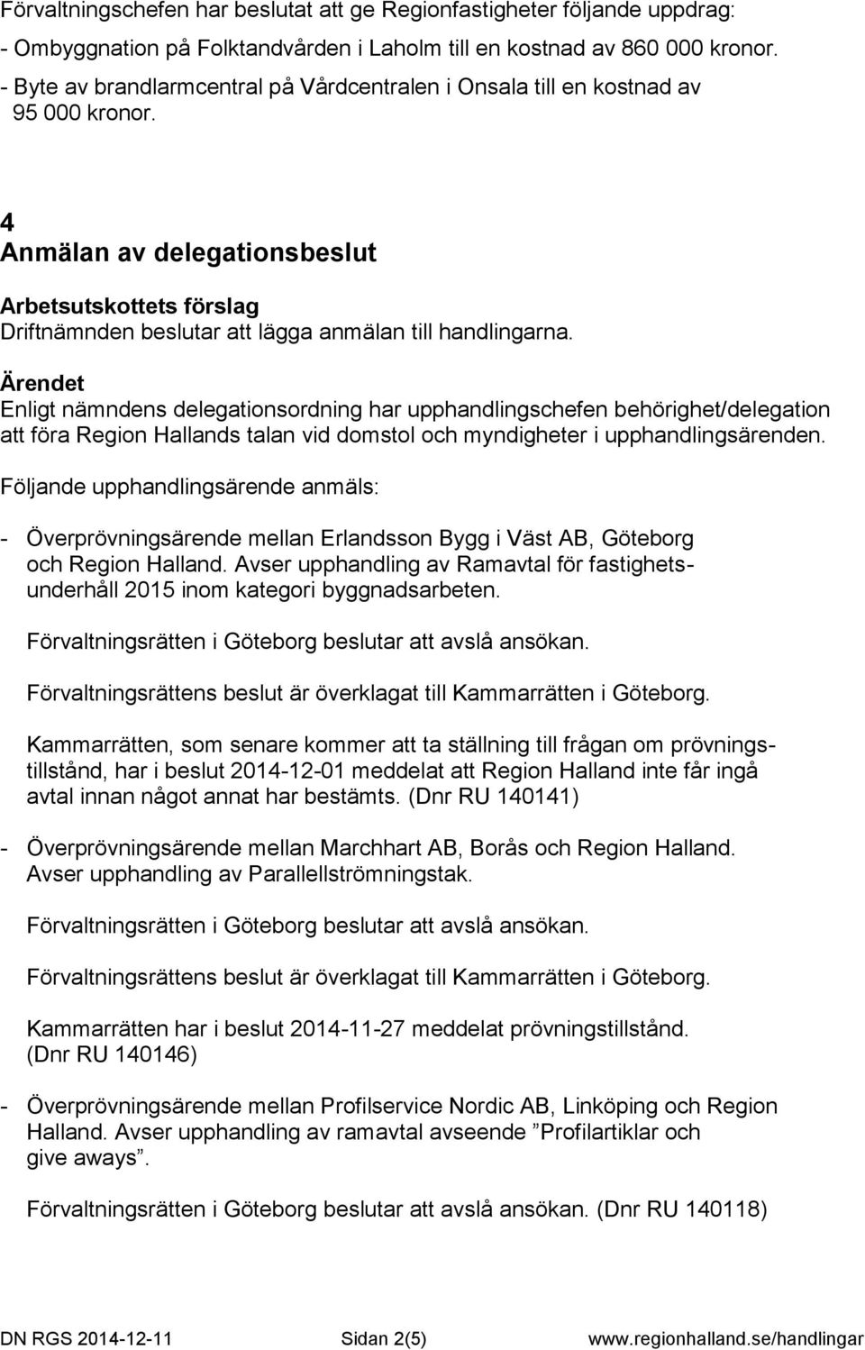 Enligt nämndens delegationsordning har upphandlingschefen behörighet/delegation att föra Region Hallands talan vid domstol och myndigheter i upphandlingsärenden.