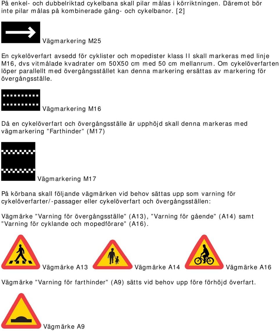 Om cykelöverfarten löper parallellt med övergångsstället kan denna markering ersättas av markering för övergångsställe.