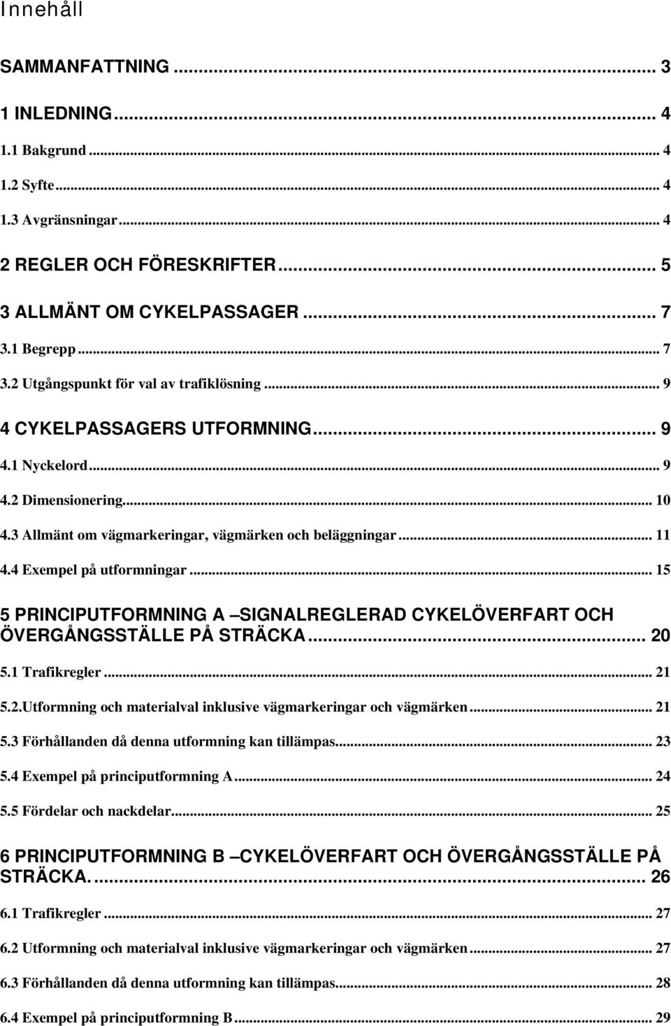 .. 11 4.4 Exempel på utformningar... 15 5 PRINCIPUTFORMNING A SIGNALREGLERAD CYKELÖVERFART OCH ÖVERGÅNGSSTÄLLE PÅ STRÄCKA... 20 5.1 Trafikregler... 21 5.2.Utformning och materialval inklusive vägmarkeringar och vägmärken.