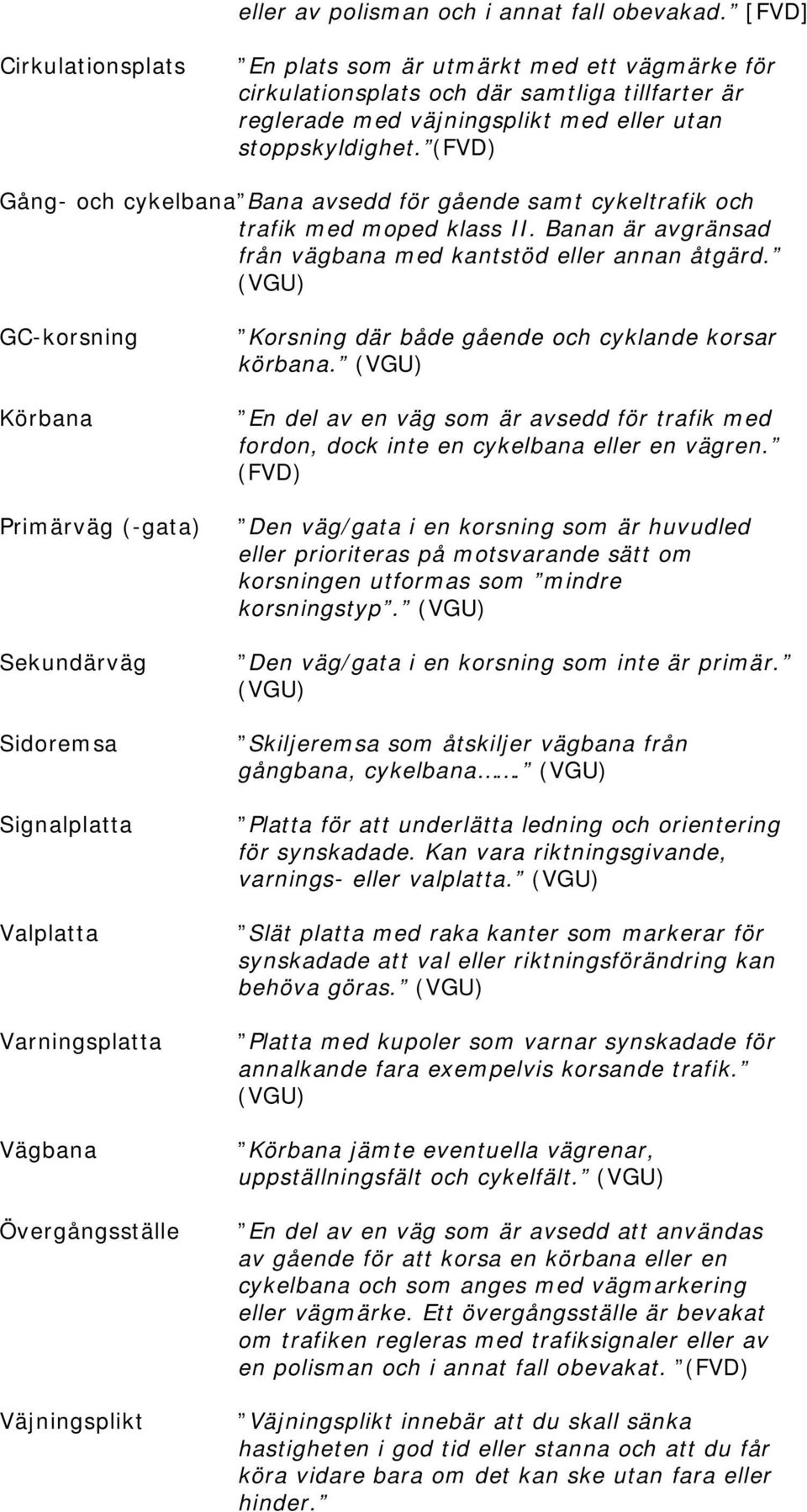 (FVD) Gång- och cykelbana Bana avsedd för gående samt cykeltrafik och trafik med moped klass II. Banan är avgränsad från vägbana med kantstöd eller annan åtgärd.