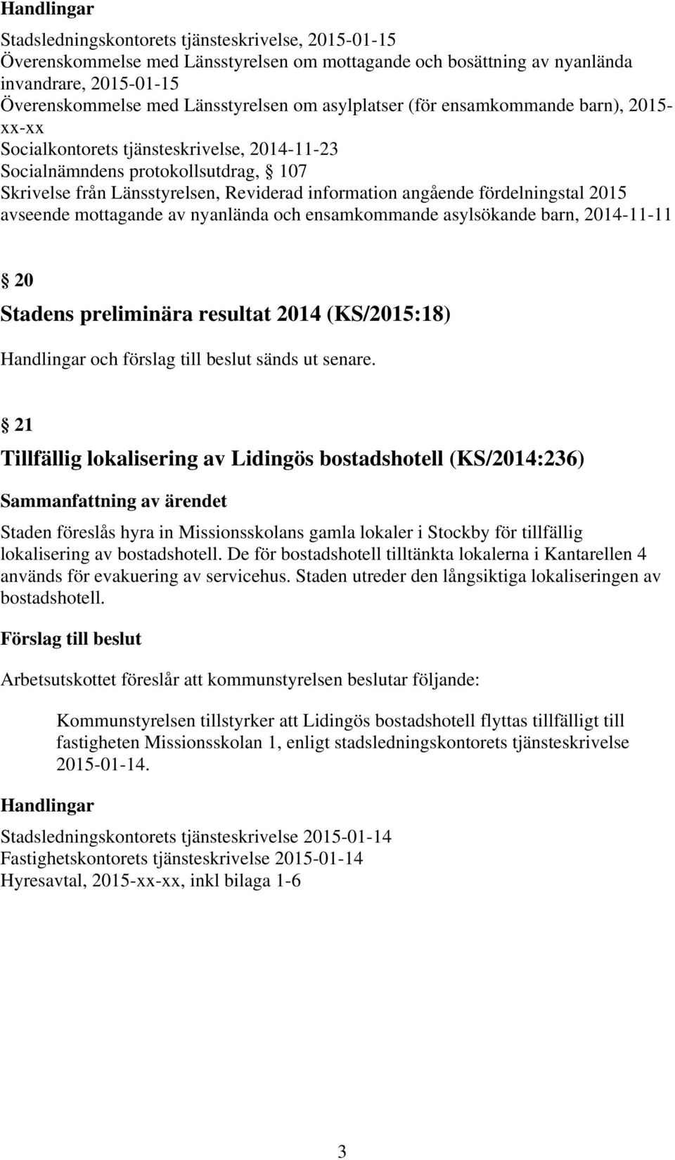 2015 avseende mottagande av nyanlända och ensamkommande asylsökande barn, 2014-11-11 20 Stadens preliminära resultat 2014 (KS/2015:18) och förslag till beslut sänds ut senare.