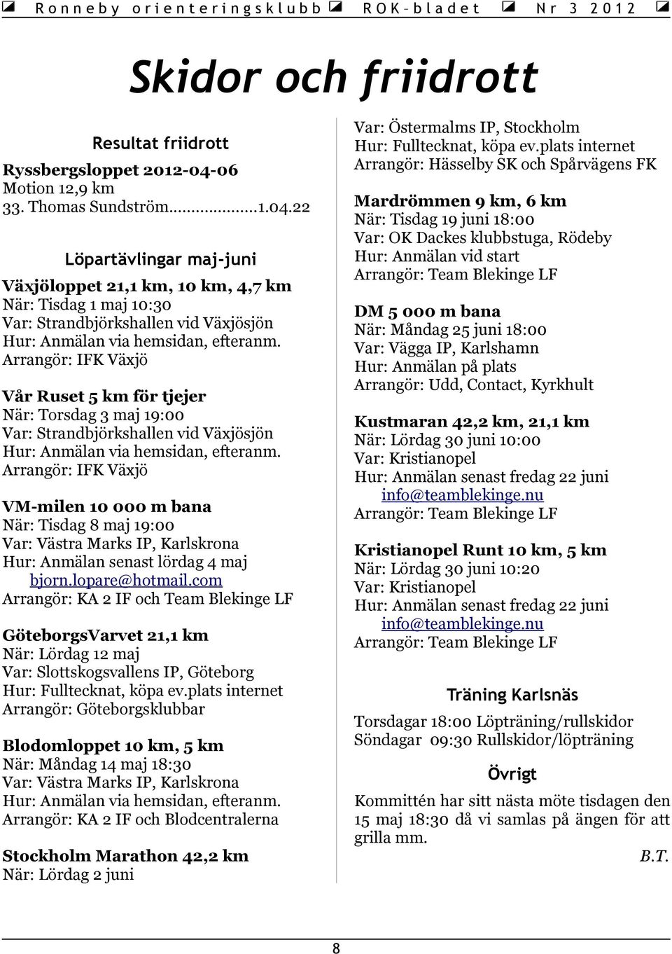 22 Löpartävlingar maj-juni Växjöloppet 21,1 km, 10 km, 4,7 km När: Tisdag 1 maj 10:30 Var: Strandbjörkshallen vid Växjösjön Hur: Anmälan via hemsidan, efteranm.