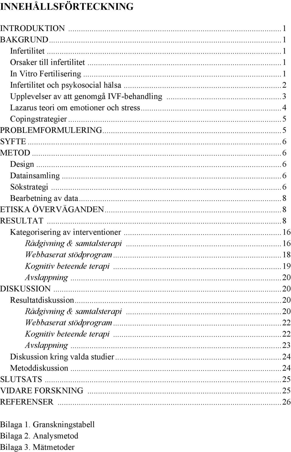 ..6 Bearbetning av data...8 ETISKA ÖVERVÄGANDEN...8 RESULTAT...8 Kategorisering av interventioner...16 Rådgivning & samtalsterapi...16 Webbaserat stödprogram...18 Kognitiv beteende terapi.