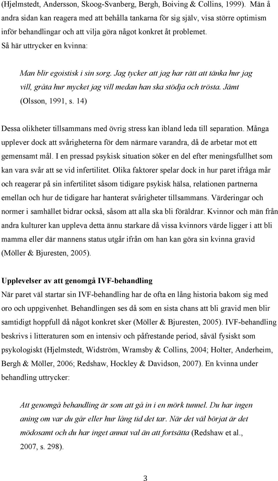 Så här uttrycker en kvinna: Man blir egoistisk i sin sorg. Jag tycker att jag har rätt att tänka hur jag vill, gråta hur mycket jag vill medan han ska stödja och trösta. Jämt (Olsson, 1991, s.