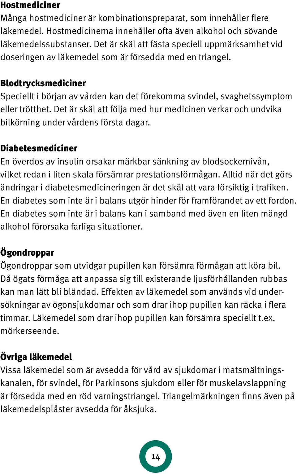 Blodtrycksmediciner Speciellt i början av vården kan det förekomma svindel, svaghets symptom eller trötthet.