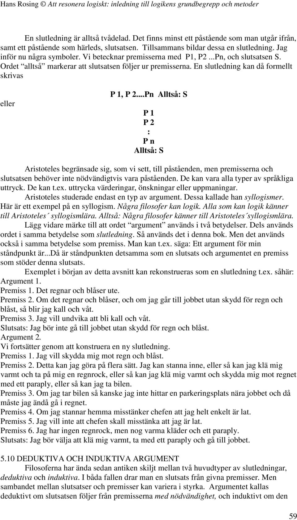 ..Pn Alltså: S P 1 P 2 : P n Alltså: S Aristoteles begränsade sig, som vi sett, till påståenden, men premisserna och slutsatsen behöver inte nödvändigtvis vara påståenden.