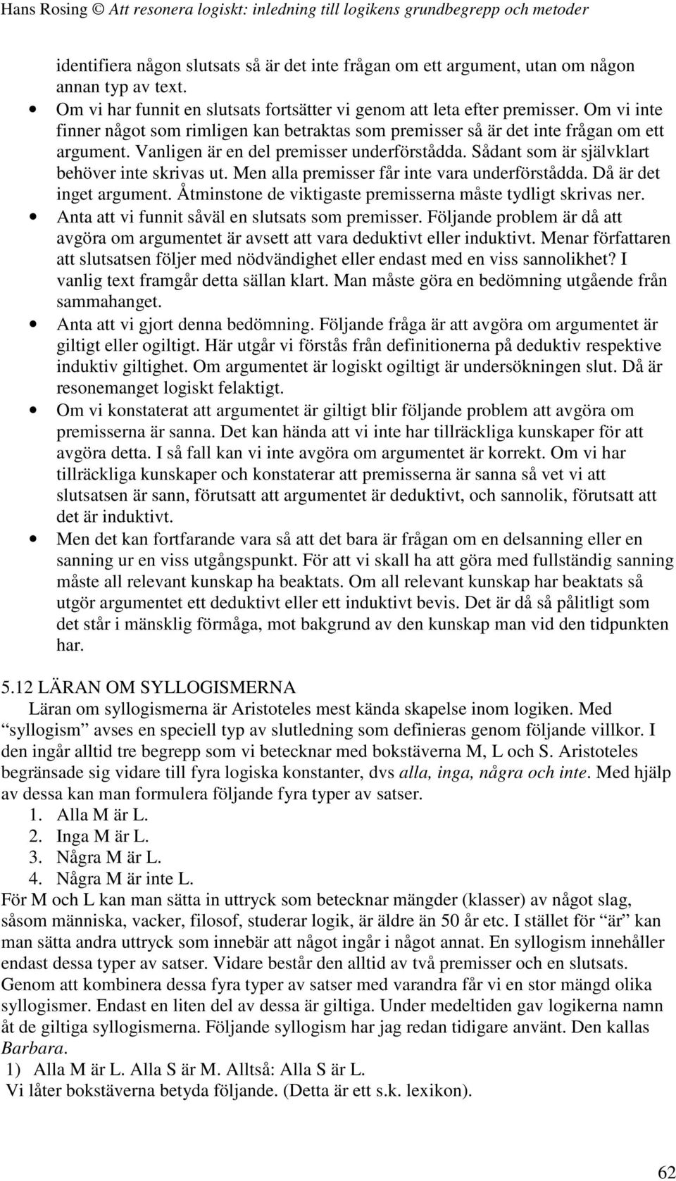 Men alla premisser får inte vara underförstådda. Då är det inget argument. Åtminstone de viktigaste premisserna måste tydligt skrivas ner. Anta att vi funnit såväl en slutsats som premisser.