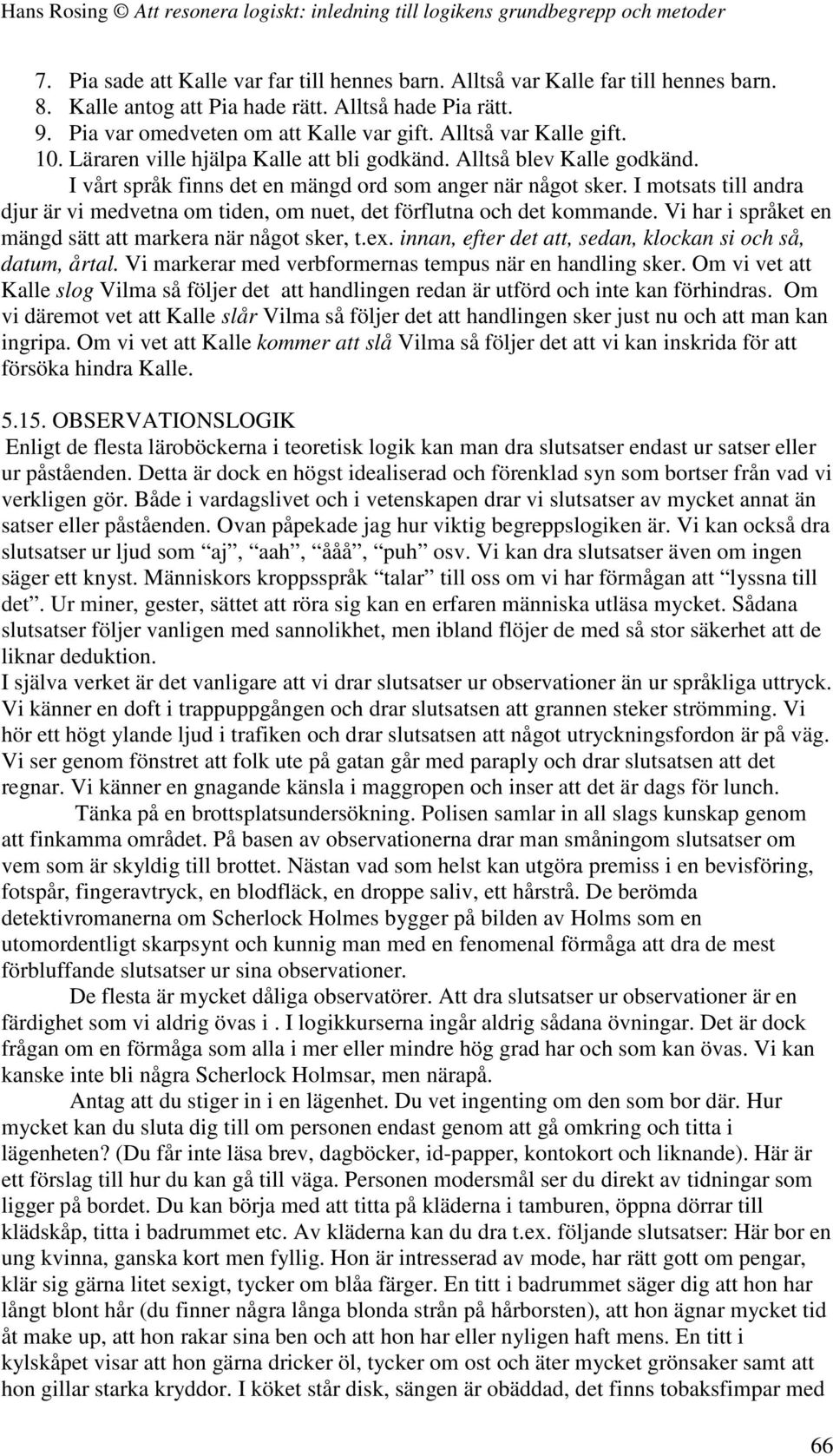 I motsats till andra djur är vi medvetna om tiden, om nuet, det förflutna och det kommande. Vi har i språket en mängd sätt att markera när något sker, t.ex.