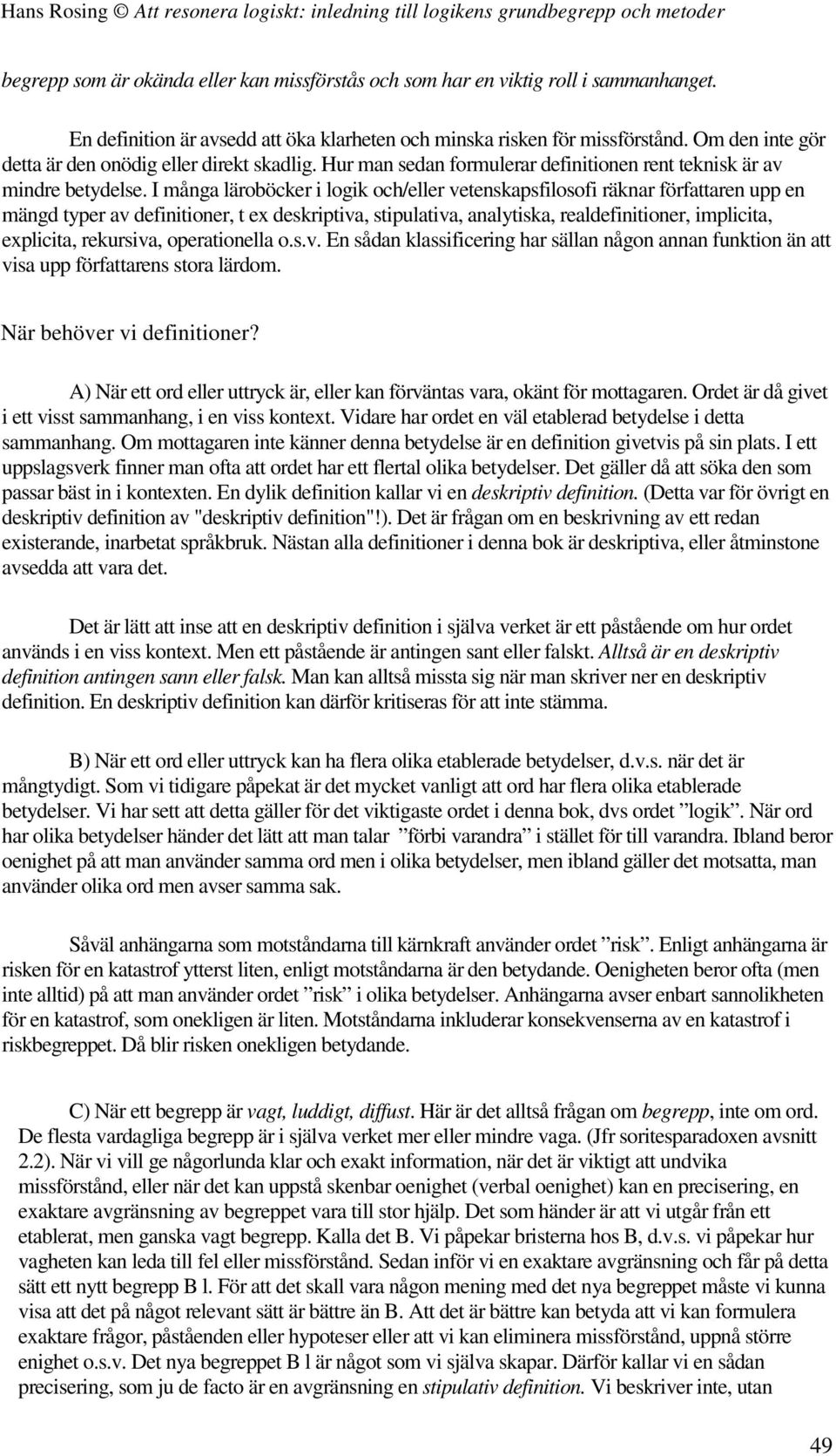 I många läroböcker i logik och/eller vetenskapsfilosofi räknar författaren upp en mängd typer av definitioner, t ex deskriptiva, stipulativa, analytiska, realdefinitioner, implicita, explicita,