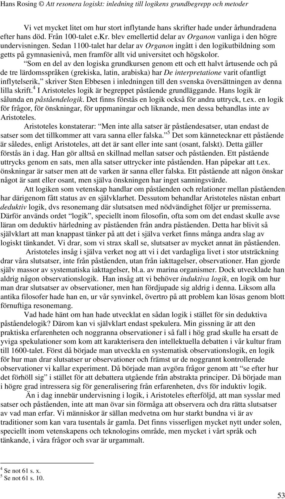 Som en del av den logiska grundkursen genom ett och ett halvt årtusende och på de tre lärdomsspråken (grekiska, latin, arabiska) har De interpretatione varit ofantligt inflytelserik, skriver Sten