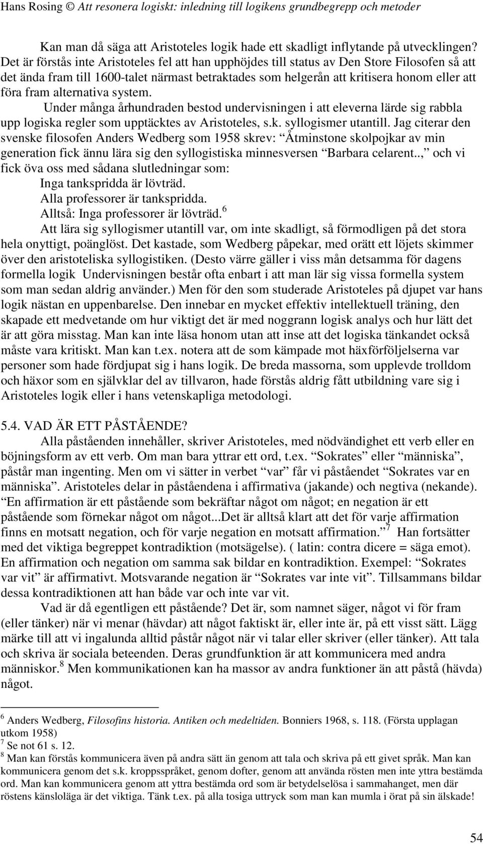 alternativa system. Under många århundraden bestod undervisningen i att eleverna lärde sig rabbla upp logiska regler som upptäcktes av Aristoteles, s.k. syllogismer utantill.