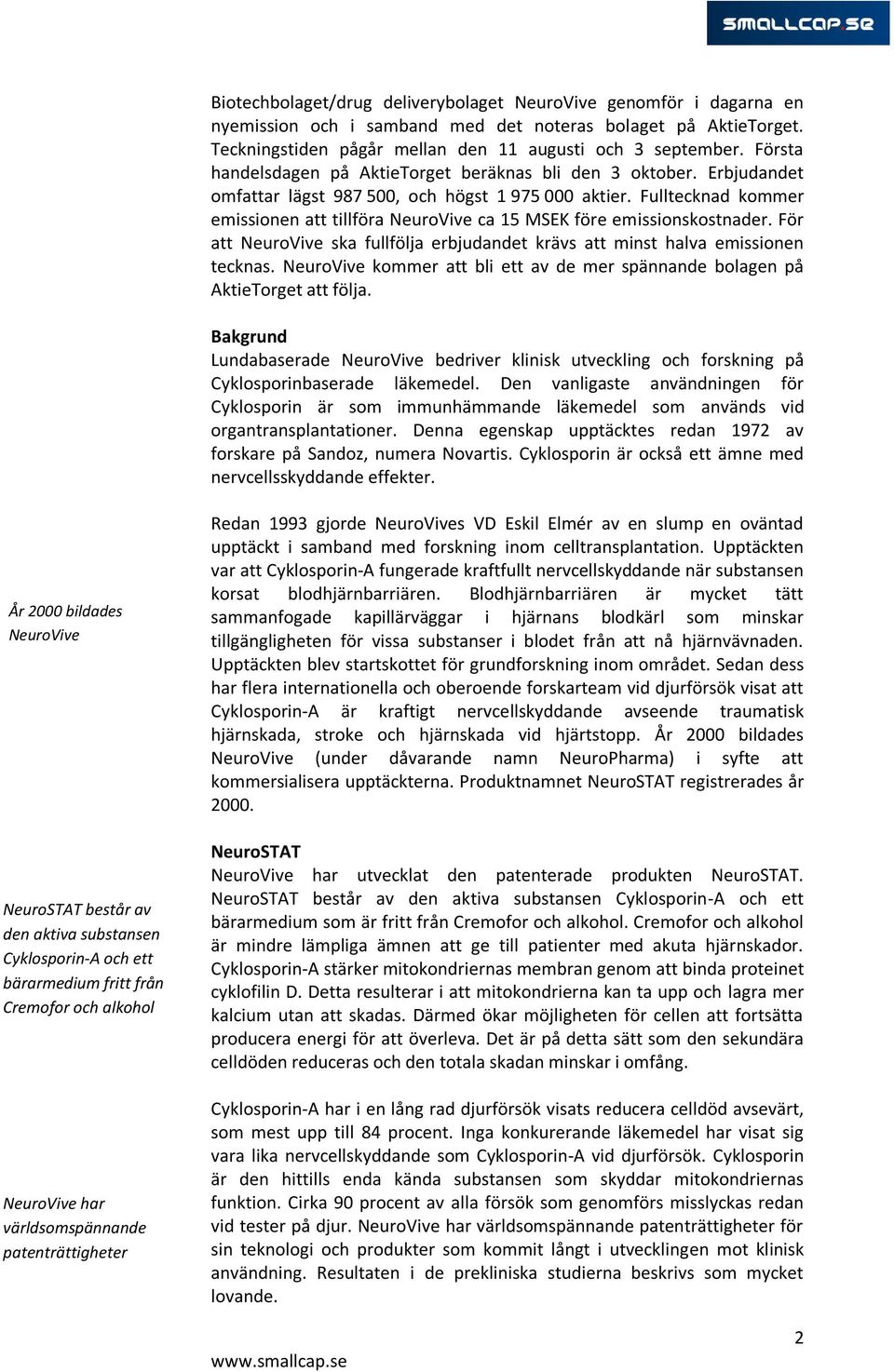 Fulltecknad kommer emissionen att tillföra NeuroVive ca 15 MSEK före emissionskostnader. För att NeuroVive ska fullfölja erbjudandet krävs att minst halva emissionen tecknas.