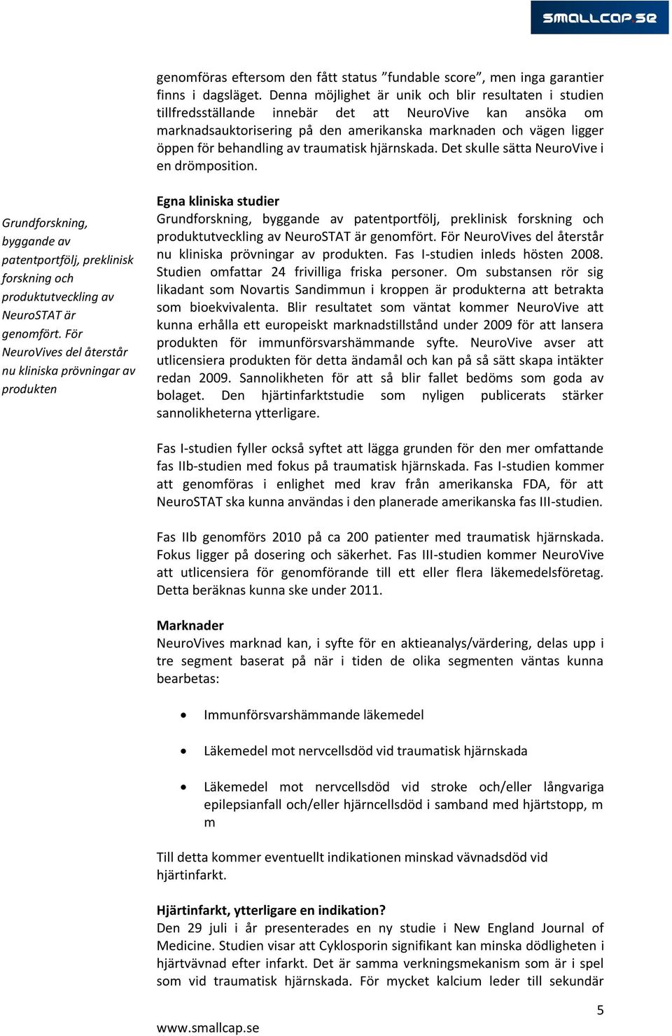 behandling av traumatisk hjärnskada. Det skulle sätta NeuroVive i en drömposition. Grundforskning, byggande av patentportfölj, preklinisk forskning och produktutveckling av NeuroSTAT är genomfört.