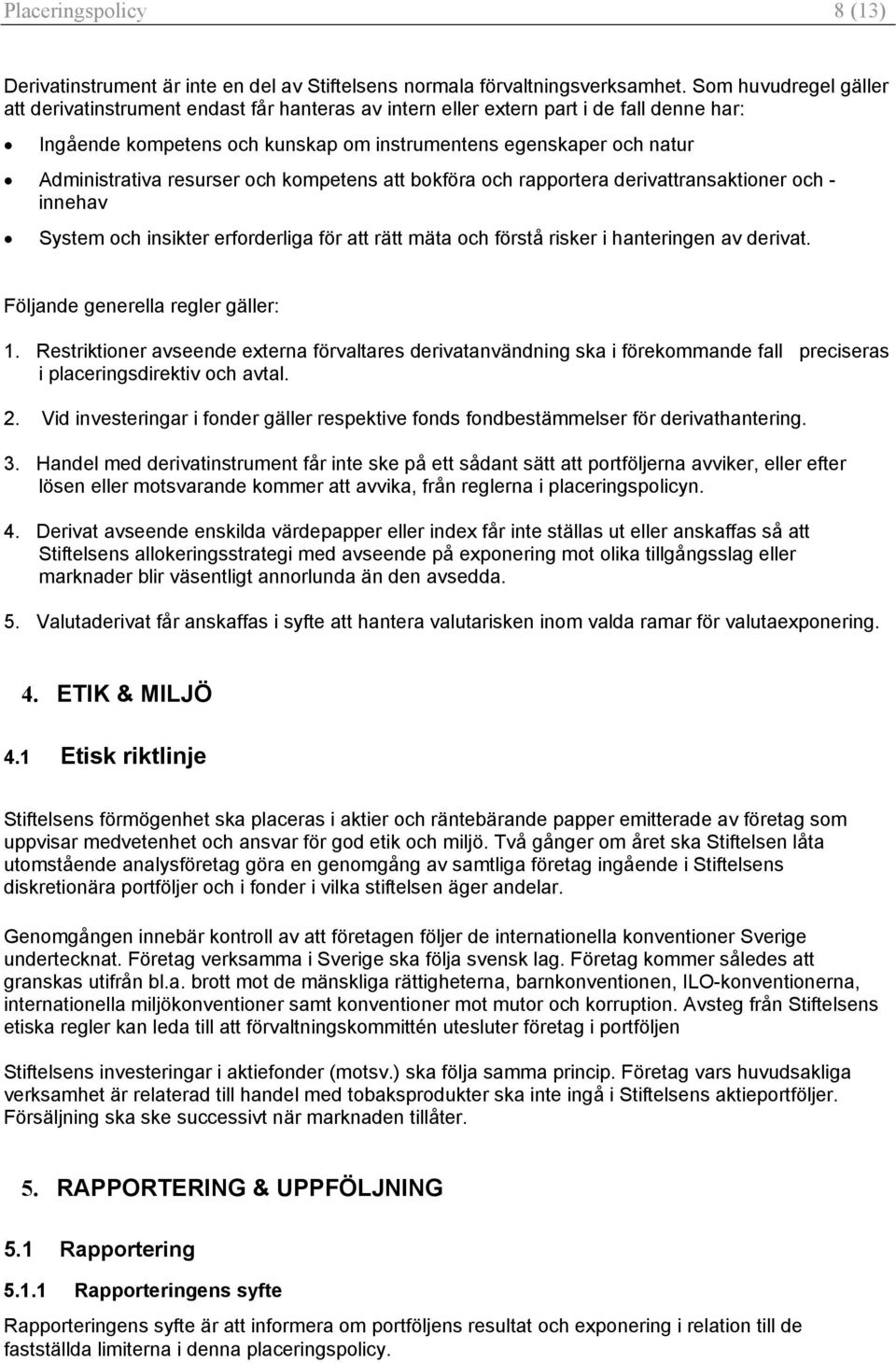 resurser och kompetens att bokföra och rapportera derivattransaktioner och - innehav System och insikter erforderliga för att rätt mäta och förstå risker i hanteringen av derivat.