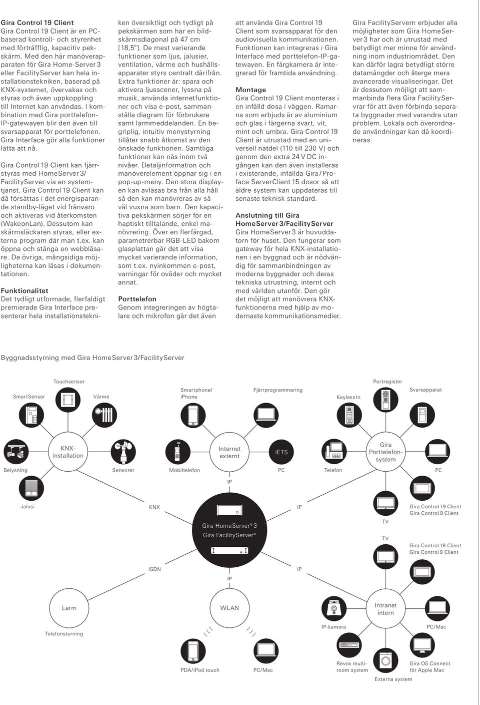 I kombination med Gira porttelefon- IP-gatewayen blir den även till svarsapparat för porttelefonen. Gira Interface gör alla funktioner lätta att nå.