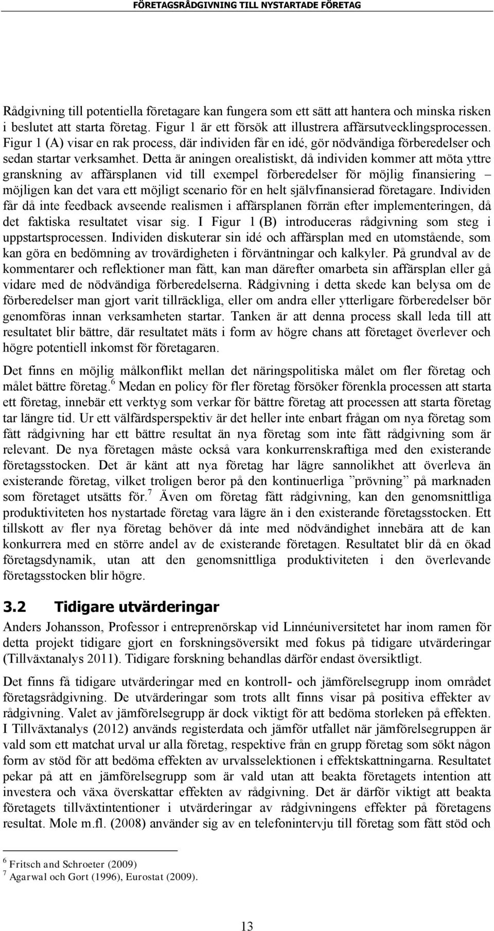 Detta är aningen orealistiskt, då individen kommer att möta yttre granskning av affärsplanen vid till exempel förberedelser för möjlig finansiering möjligen kan det vara ett möjligt scenario för en