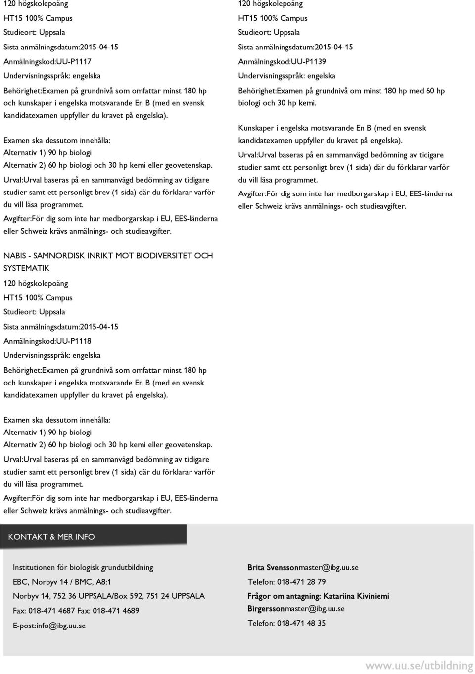 grundutbildning EBC, Norbyv 14 / BMC, A8:1 Norbyv 14, 752 36 UPPSALA/Box 592, 751 24 UPPSALA Fax: 018-471 4687 Fax: 018-471 4689 E-post:info@ibg.uu.