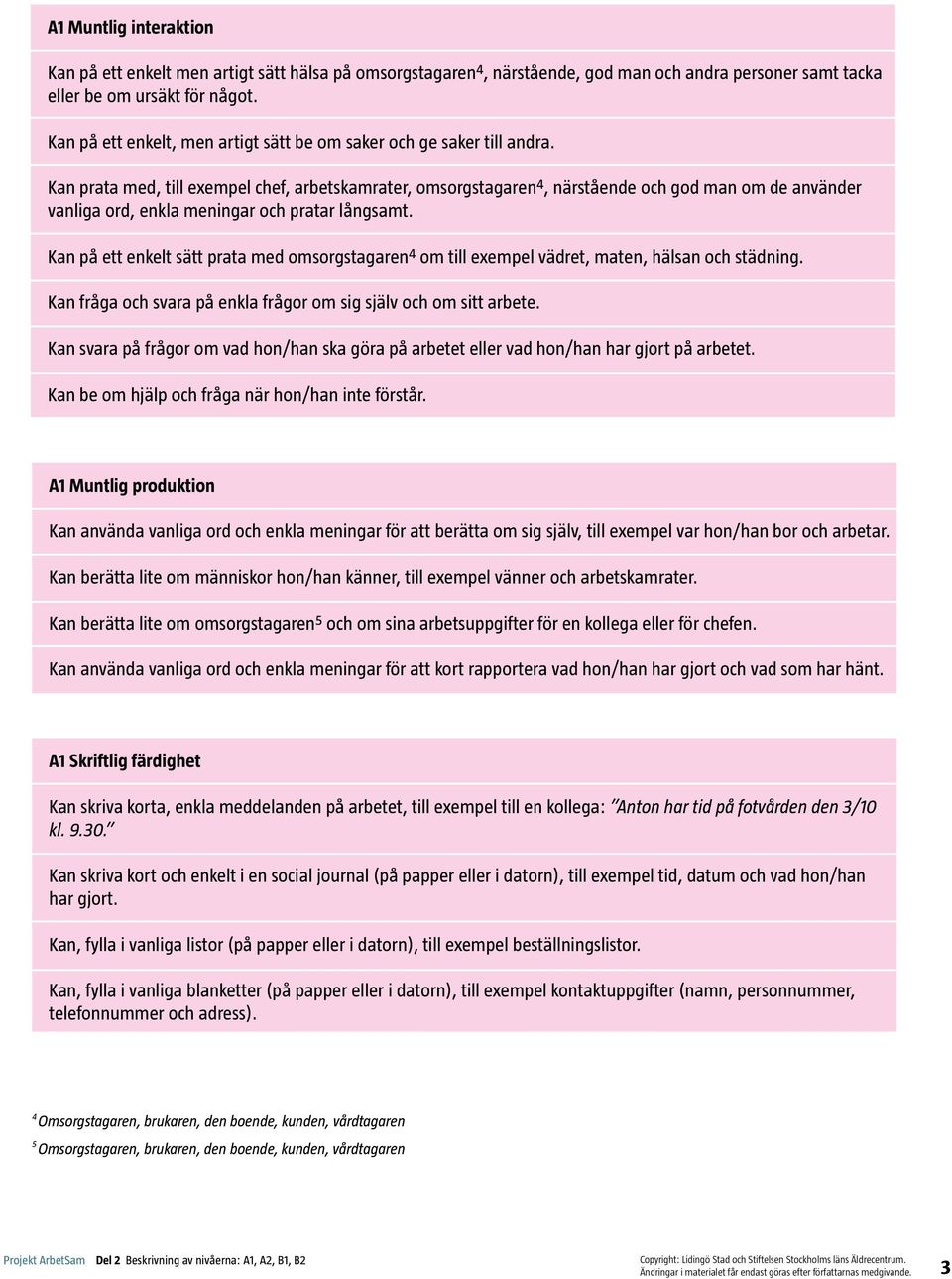 Kan prata med, till exempel chef, arbetskamrater, omsorgstagaren 4, närstående och god man om de använder vanliga ord, enkla meningar och pratar långsamt.