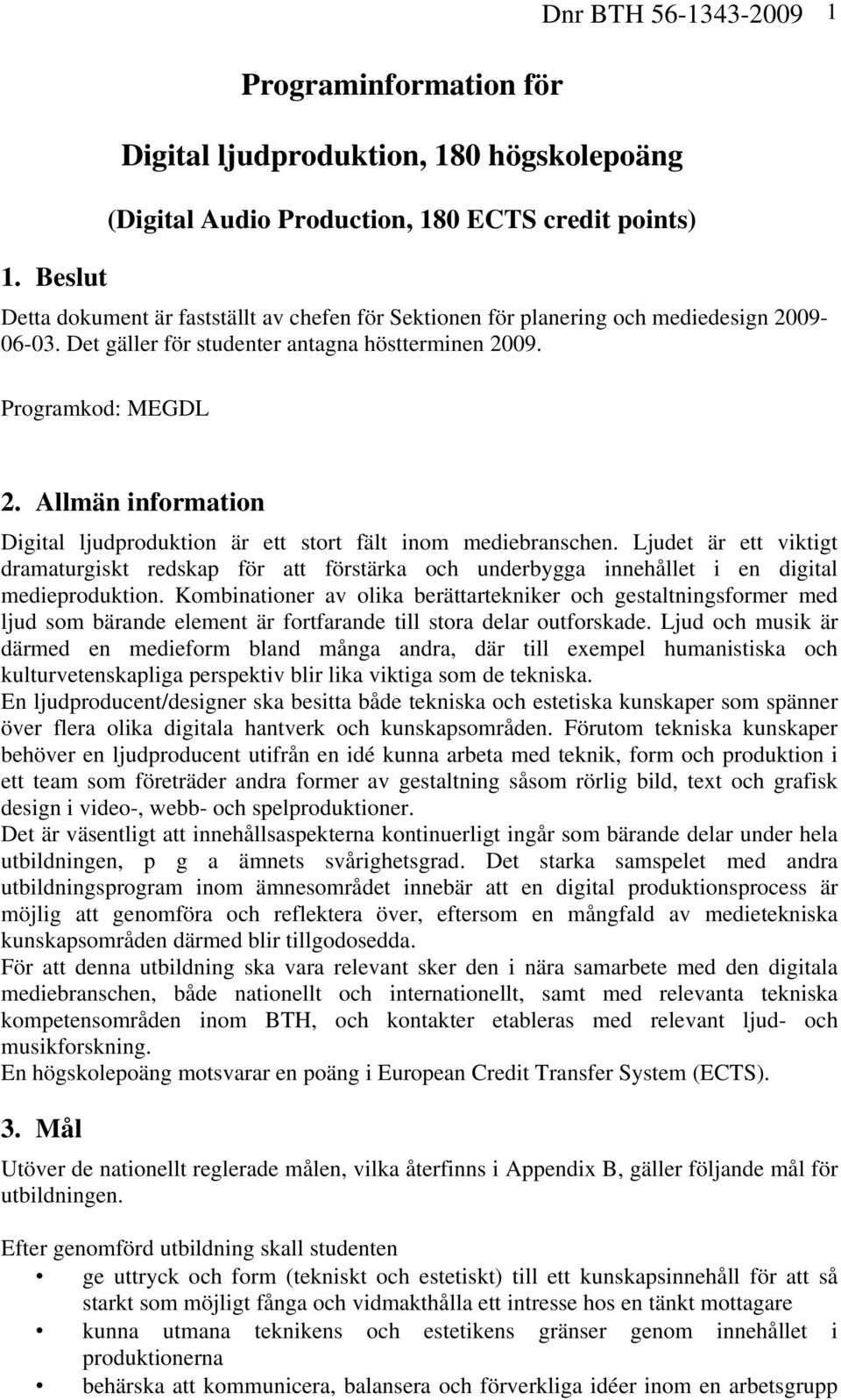 Allmän information Digital ljudproduktion är ett stort fält inom mediebranschen. Ljudet är ett viktigt dramaturgiskt redskap för att förstärka och underbygga innehållet i en digital medieproduktion.