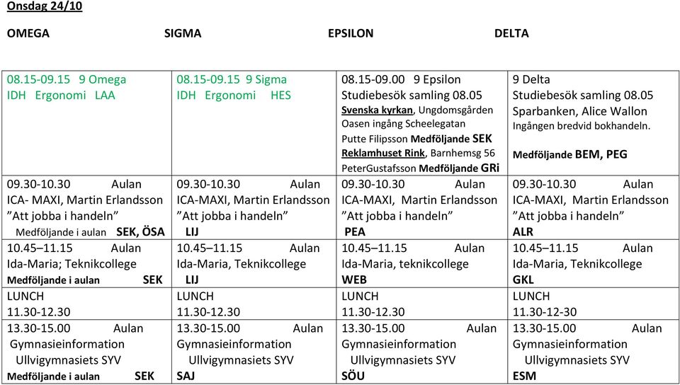 05 Svenska kyrkan, Ungdomsgården Oasen ingång Scheelegatan Putte Filipsson Medföljande Reklamhuset Rink, Barnhemsg 56 PeterGustafsson Medföljande GRi 09.30-10.30 PEA 10.45 11.