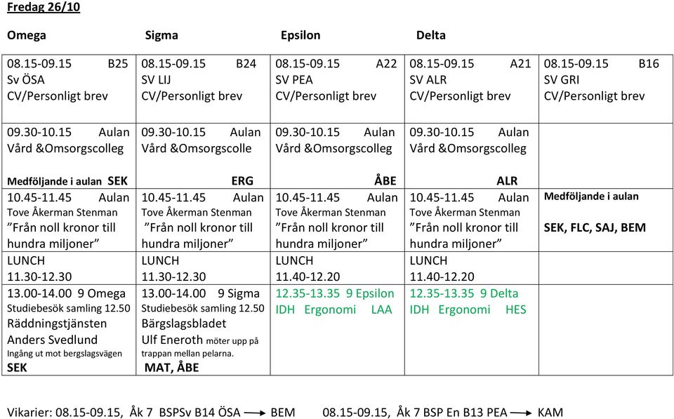 50 Bärgslagsbladet Ulf Eneroth möter upp på trappan mellan pelarna. MAT, ÅBE ÅBE 10.45-11.45 11.40-12.20 12.35-13.35 9 Epsilon ALR 10.45-11.45 11.40-12.20 12.35-13.35 9 Delta, FLC, SAJ, BEM Vikarier: 08.