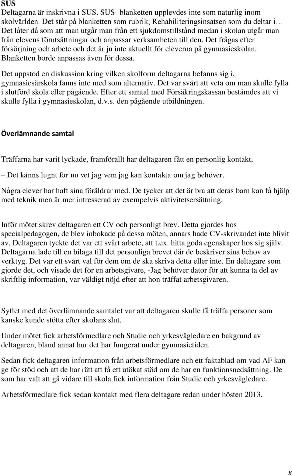 anpassar verksamheten till den. Det frågas efter försörjning och arbete och det är ju inte aktuellt för eleverna på gymnasieskolan. Blanketten borde anpassas även för dessa.